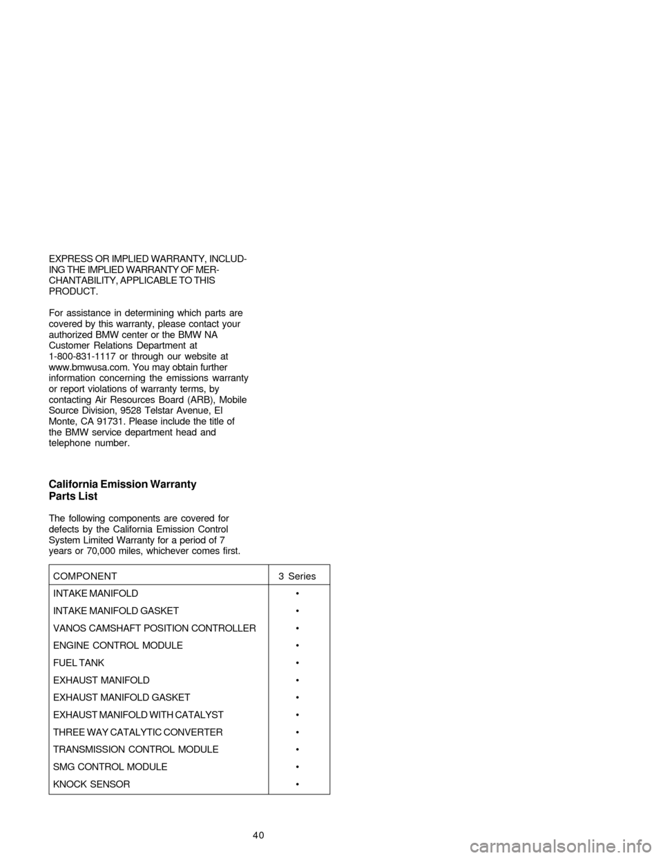 BMW 3 SERIES 2005 E90 Service and warranty information 40 EXPRESS OR IMPLIED WARRANTY, INCLUD-
ING THE IMPLIED WARRANTY OF MER-
CHANTABILITY, APPLICABLE TO THIS
PRODUCT.
For assistance in determining which parts are
covered by this warranty, please contac BMW 3 SERIES 2005 E90 Service and warranty information 40 EXPRESS OR IMPLIED WARRANTY, INCLUD-
ING THE IMPLIED WARRANTY OF MER-
CHANTABILITY, APPLICABLE TO THIS
PRODUCT.
For assistance in determining which parts are
covered by this warranty, please contac
