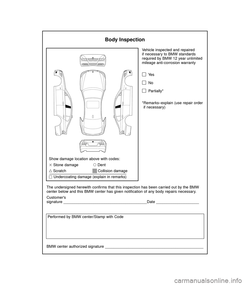 BMW 3 SERIES 2006 E90 Service and warranty information Vehicle inspected and repaired 
if necessary to BMW standards
required by BMW 12 year unlimited
mileage anti-corrosion warranty
Ye s
No
Partially*
*Remarks–explain (use repair order
if necessary)