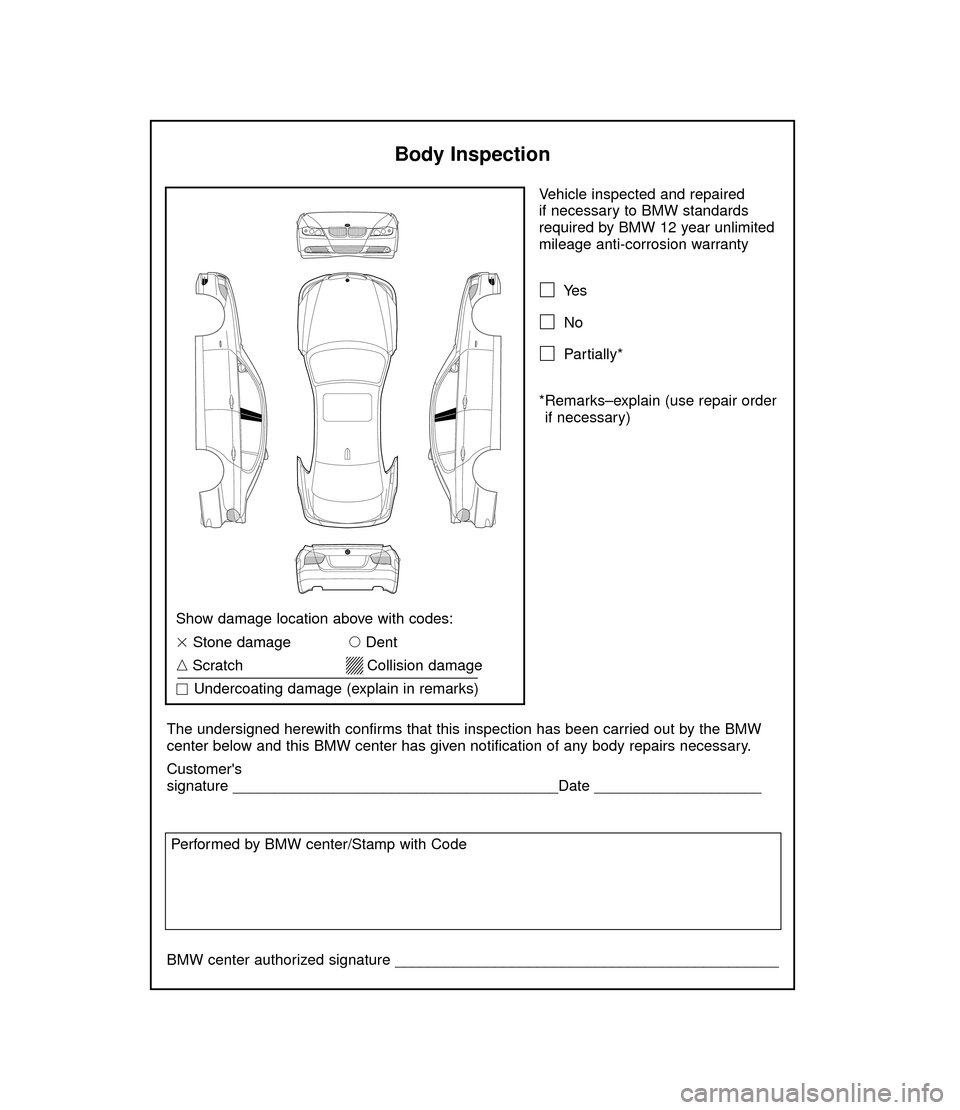 BMW 3 SERIES 2006 E90 Service and warranty information Vehicle inspected and repaired 
if necessary to BMW standards
required by BMW 12 year unlimited
mileage anti-corrosion warranty
Ye s
No
Partially*
*Remarks–explain (use repair order
if necessary)