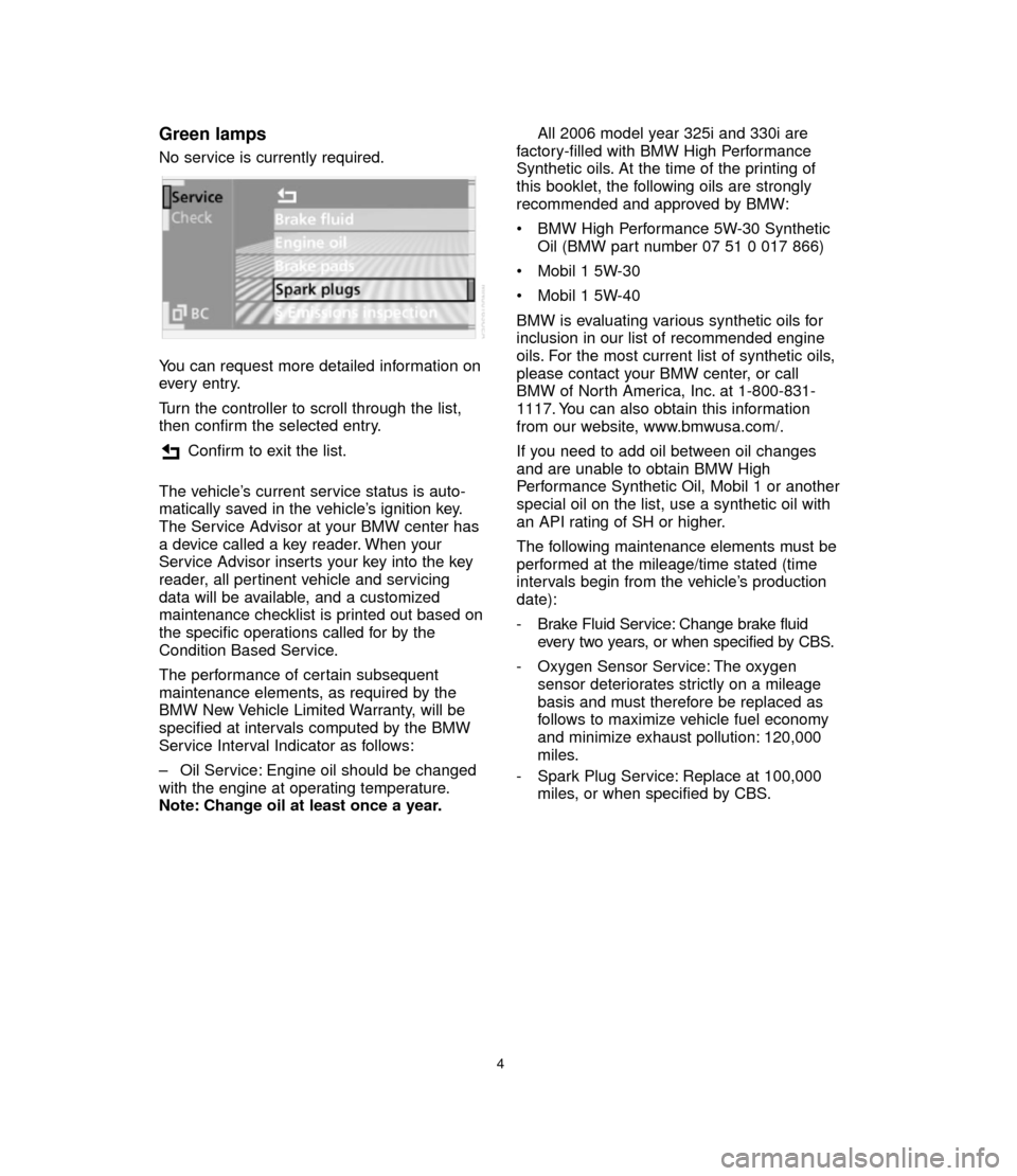 BMW 3 SERIES 2006 E90 Service and warranty information Green lamps
No service is currently required.
You can request more detailed information on
every entry.
Turn the controller to scroll through the list,
then confirm the selected entry.
Confirm to exit