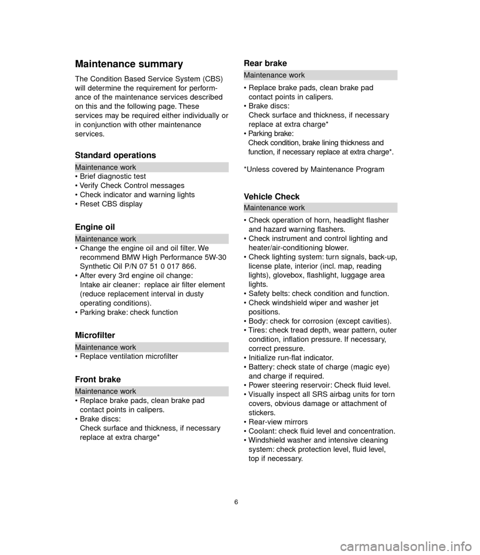 BMW 3 SERIES 2006 E90 Service and warranty information Maintenance summary
The Condition Based Service System (CBS)
will determine the requirement for perform-
ance of the maintenance services described
on this and the following page. These
services may b