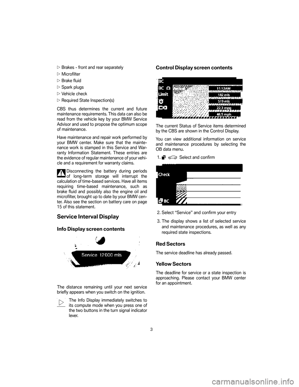 BMW 3 SERIES 2007 E90 Service and warranty information Brakes - front and rear separately
Microfilter
Brake fluid
Spark plugs
Vehicle check
Required State Inspection(s)
CBS thus determines the current and future
maintenance requirements. This data c