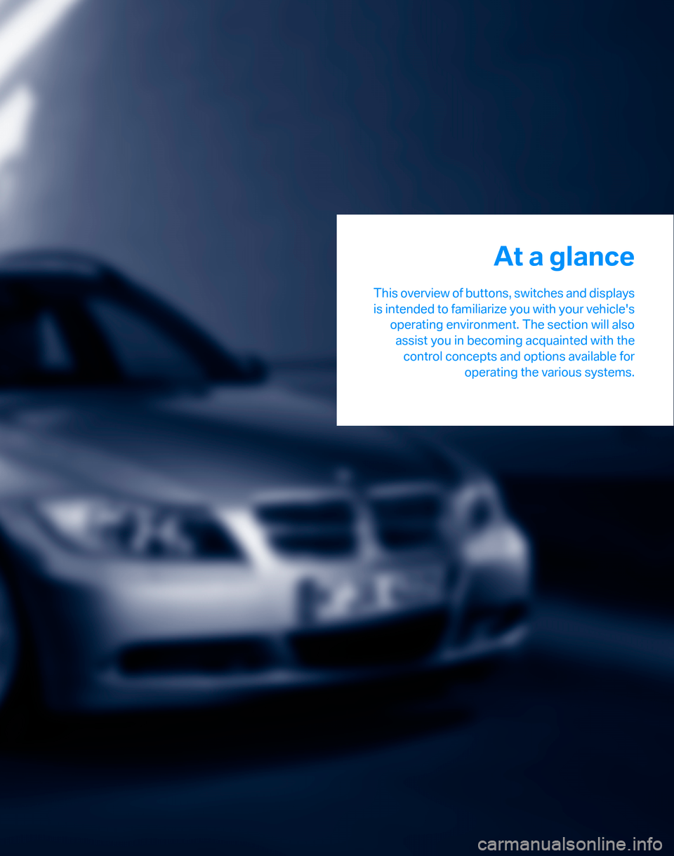BMW 325XI TOURING 2006 E91 User Guide At a glance
This overview of buttons, switches and displays
is intended to familiarize you with your vehicles
operating environment. The section will also
assist you in becoming acquainted with the
c