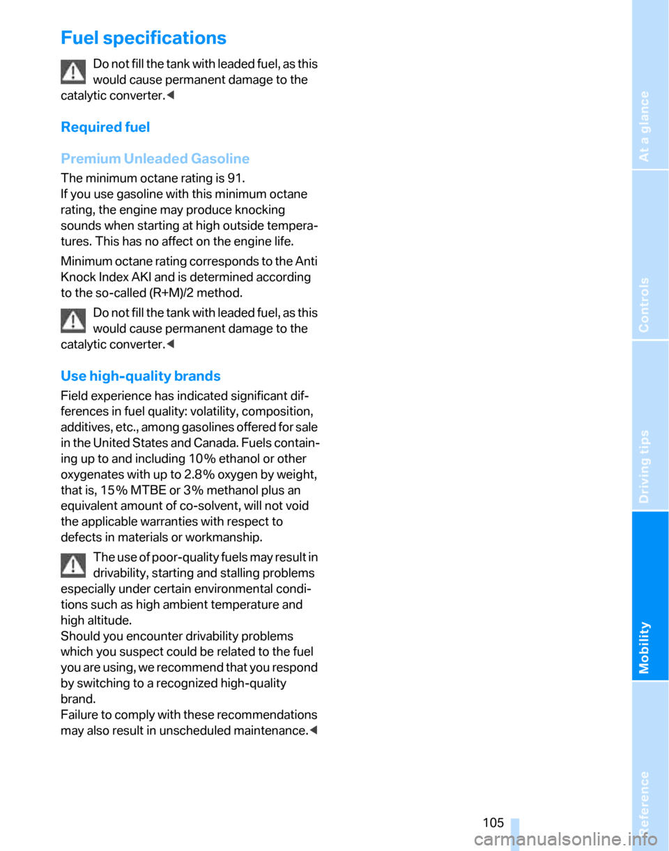 BMW 325XI TOURING 2006 E91 Owners Manual Reference
At a glance
Controls
Driving tips
Mobility
 105
Fuel specifications
Do not fill the tank with leaded fuel, as this 
would cause permanent damage to the 
catalytic converter.<
Required fuel
P