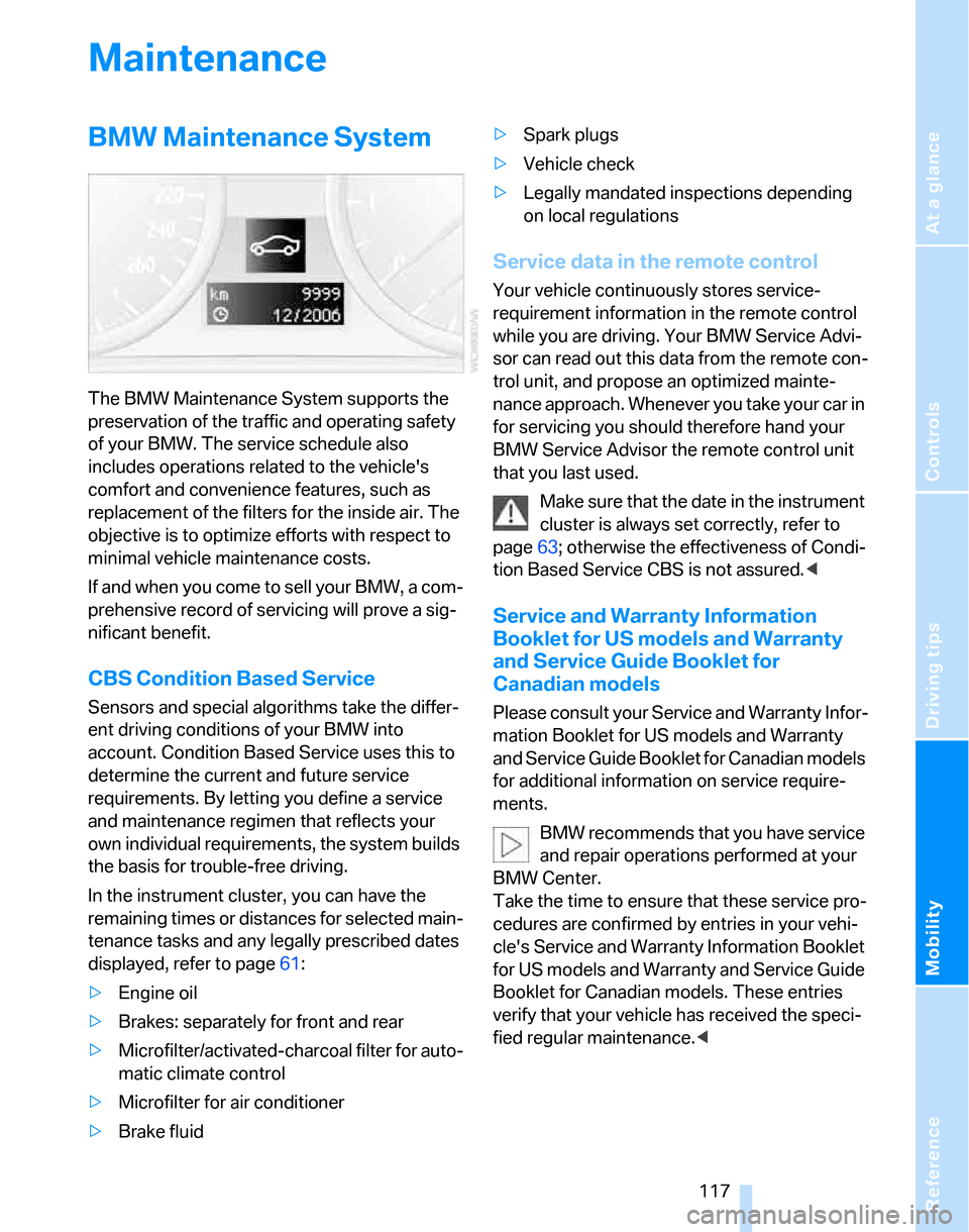 BMW 325XI TOURING 2006 E91 Owners Manual Reference
At a glance
Controls
Driving tips
Mobility
 117
Maintenance
BMW Maintenance System
The BMW Maintenance System supports the 
preservation of the traffic and operating safety 
of your BMW. The