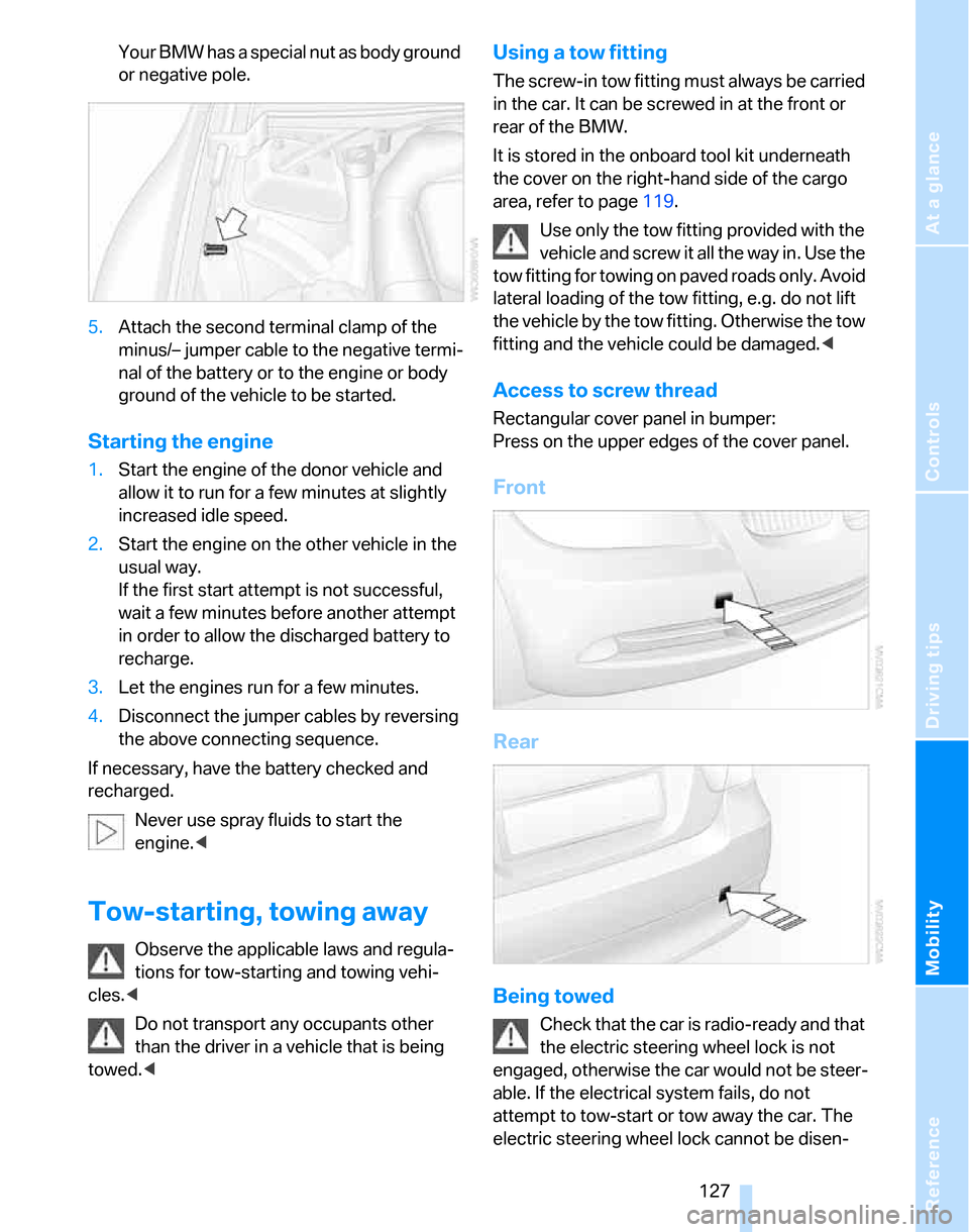BMW 325XI TOURING 2006 E91 Owners Manual Reference
At a glance
Controls
Driving tips
Mobility
127
Your BMW has a special nut as body ground
or negative pole.
5.Attach the second terminal clamp of the
minus/– jumper cable to the negative BMW 325XI TOURING 2006 E91 Owners Manual Reference
At a glance
Controls
Driving tips
Mobility
127
Your BMW has a special nut as body ground
or negative pole.
5.Attach the second terminal clamp of the
minus/– jumper cable to the negative