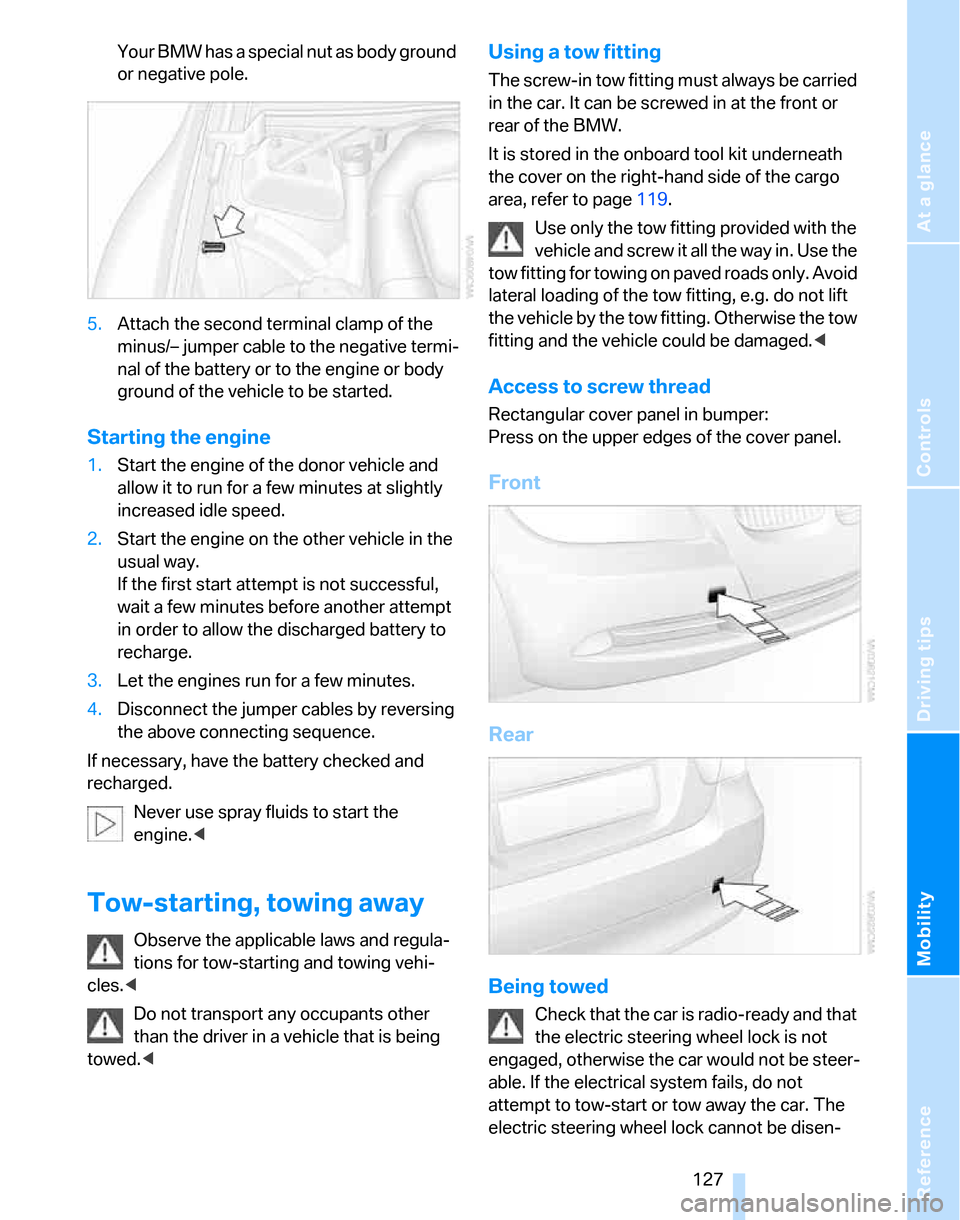 BMW 325XI TOURING 2006 E91 Owners Manual Reference
At a glance
Controls
Driving tips
Mobility
 127
Your BMW has a special nut as body ground 
or negative pole.
5.Attach the second terminal clamp of the 
minus/– jumper cable to the negative