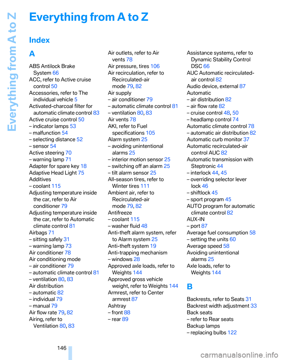 BMW 325XI TOURING 2006 E91 Owners Manual Everything from A to Z
146
Everything from A to Z
Index
A
ABS Antilock Brake 
System66
ACC, refer to Active cruise 
control50
Accessories, refer to The 
individual vehicle5
Activated-charcoal filter f