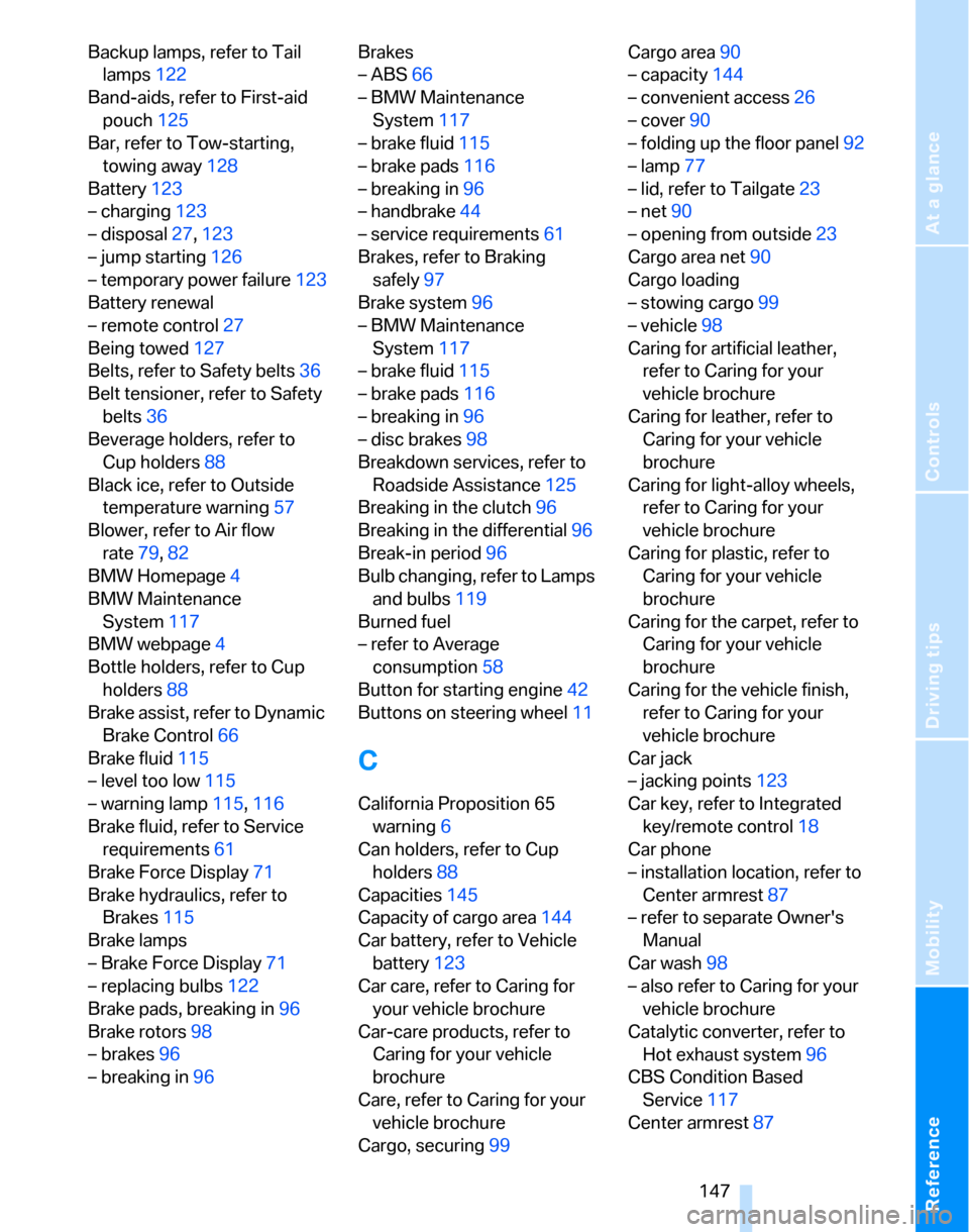 BMW 325XI TOURING 2006 E91 Owners Manual Reference
At a glance
Controls
Driving tips
Mobility
 147
Backup lamps, refer to Tail 
lamps122
Band-aids, refer to First-aid 
pouch125
Bar, refer to Tow-starting, 
towing away128
Battery123
– charg