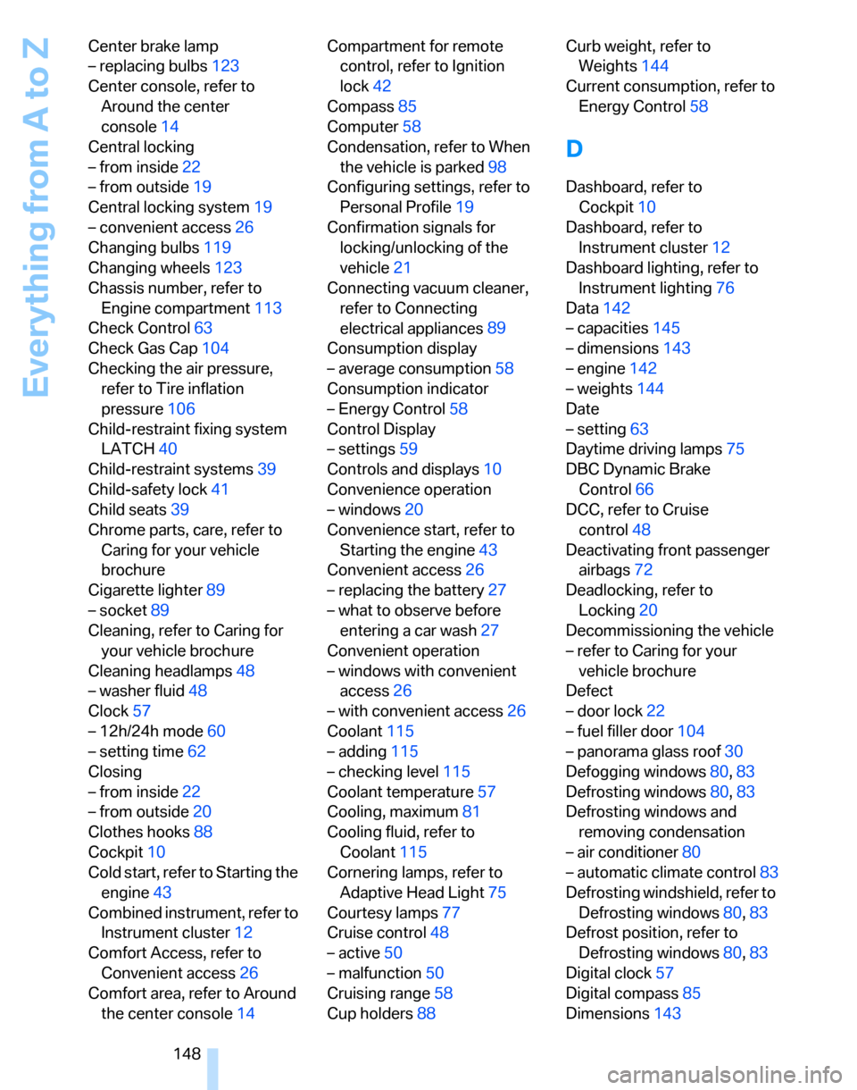 BMW 325XI TOURING 2006 E91 Owners Manual Everything from A to Z
148 Center brake lamp
– replacing bulbs123
Center console, refer to 
Around the center 
console14
Central locking
– from inside22
– from outside19
Central locking system19