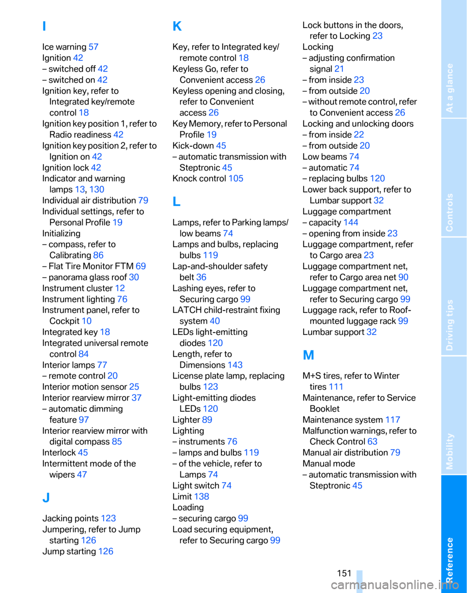 BMW 325XI TOURING 2006 E91 Owners Manual Reference
At a glance
Controls
Driving tips
Mobility
 151
I
Ice warning57
Ignition42
– switched off42
– switched on42
Ignition key, refer to 
Integrated key/remote 
control18
Ignition key position