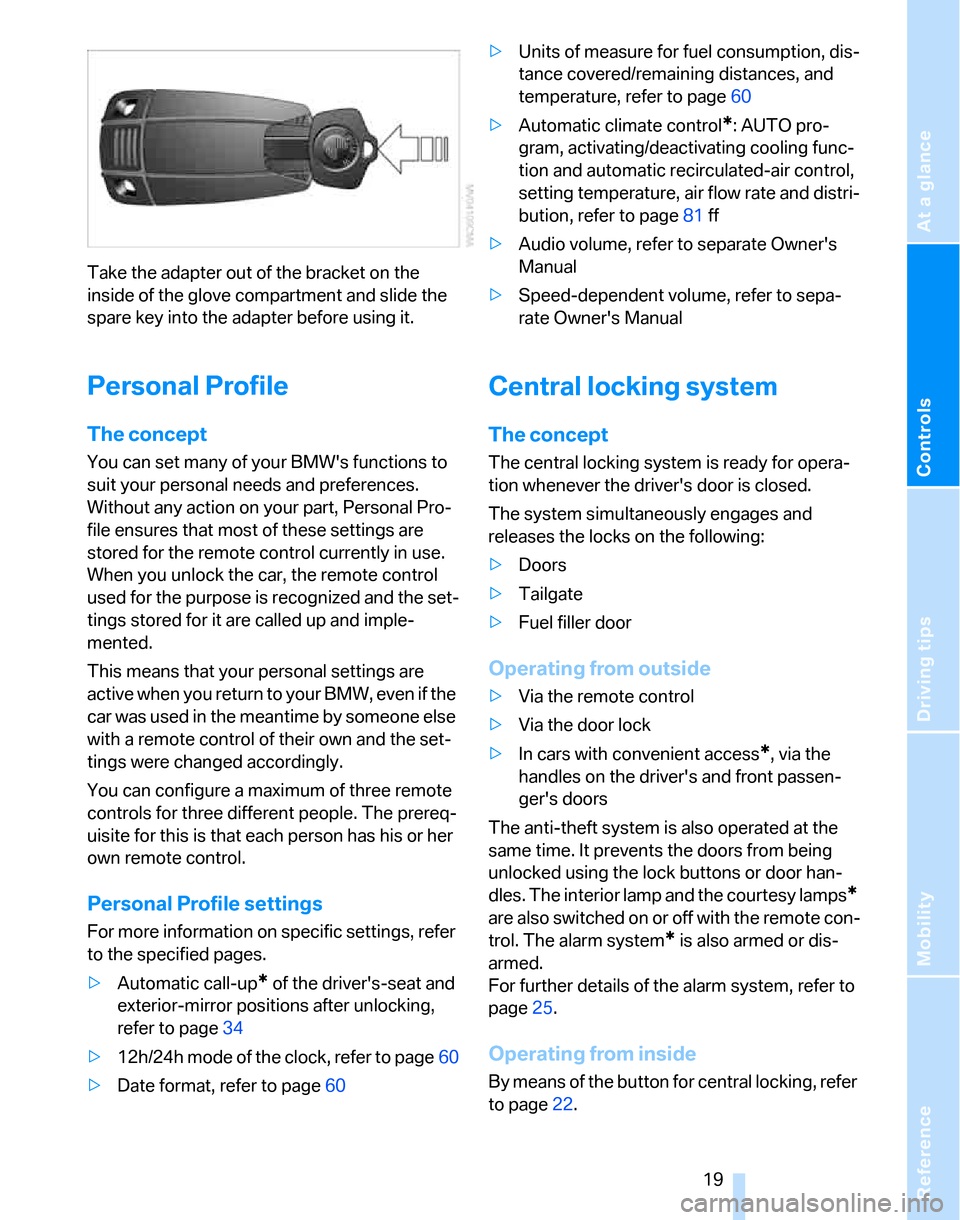 BMW 325XI TOURING 2006 E91 Owners Guide Reference
At a glance
Controls
Driving tips
Mobility
19
Take the adapter out of the bracket on the
inside of the glove compartment and slide the
spare key into the adapter before using it.
Personal BMW 325XI TOURING 2006 E91 Owners Guide Reference
At a glance
Controls
Driving tips
Mobility
19
Take the adapter out of the bracket on the
inside of the glove compartment and slide the
spare key into the adapter before using it.
Personal