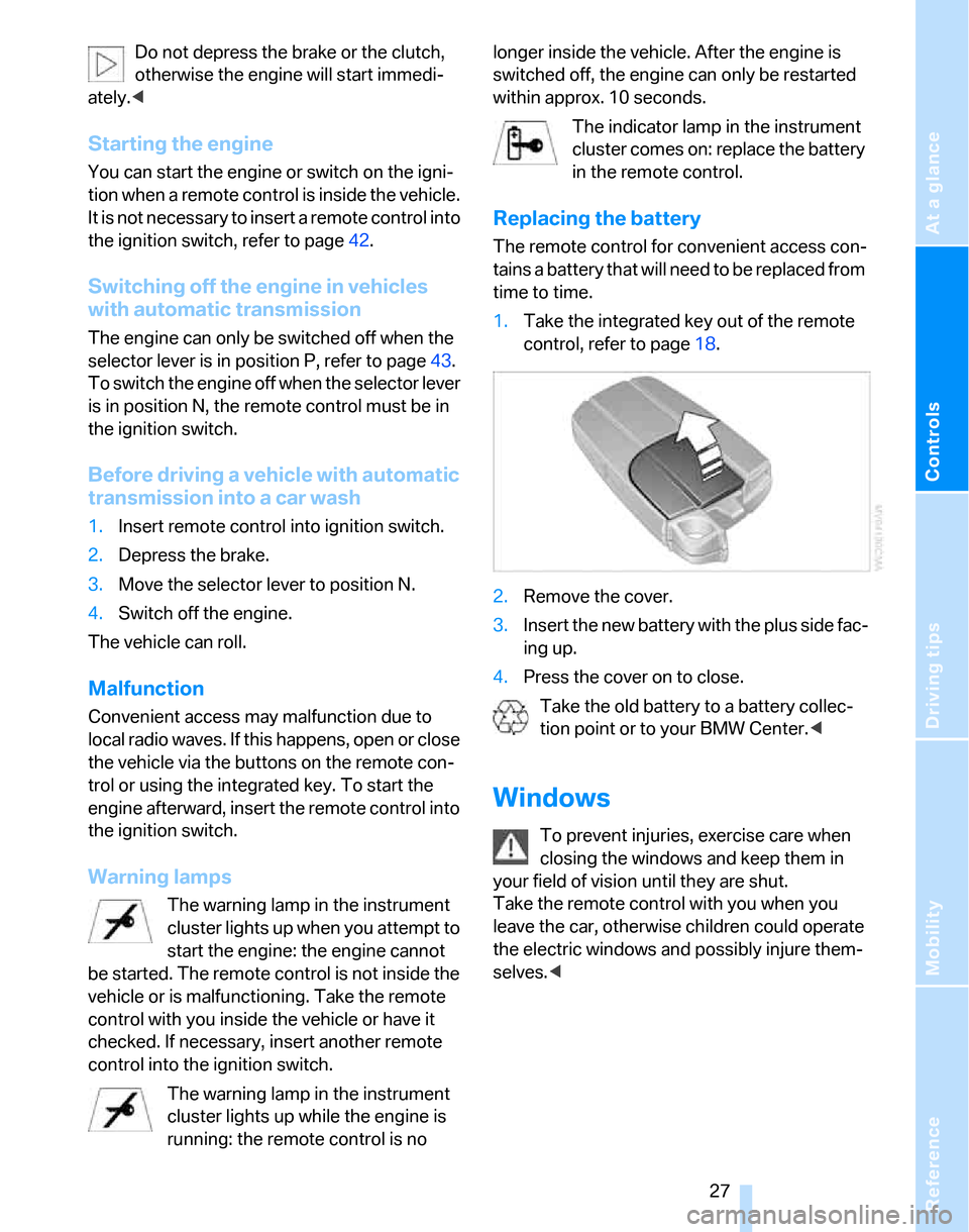 BMW 325XI TOURING 2006 E91 Owners Guide Reference
At a glance
Controls
Driving tips
Mobility
27
Do not depress the brake or the clutch,
otherwise the engine will start immedi-
ately.<
Starting the engine
You can start the engine or switch BMW 325XI TOURING 2006 E91 Owners Guide Reference
At a glance
Controls
Driving tips
Mobility
27
Do not depress the brake or the clutch,
otherwise the engine will start immedi-
ately.<
Starting the engine
You can start the engine or switch