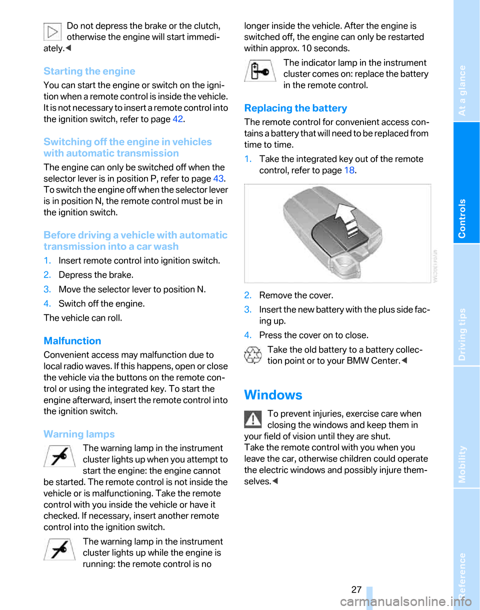 BMW 325XI TOURING 2006 E91 Owners Manual Reference
At a glance
Controls
Driving tips
Mobility
 27
Do not depress the brake or the clutch, 
otherwise the engine will start immedi-
ately.<
Starting the engine
You can start the engine or switch