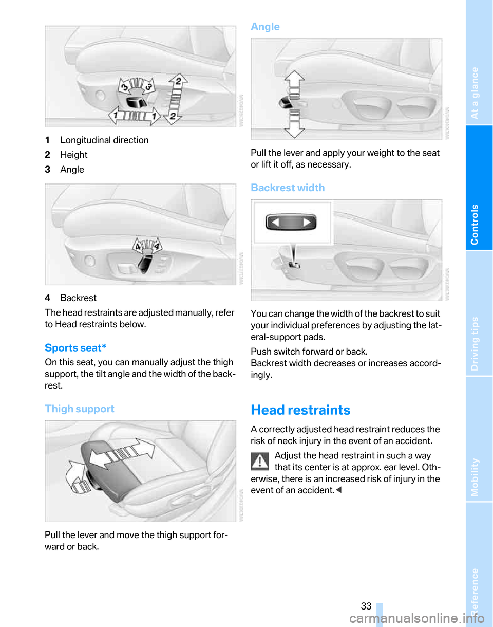 BMW 325XI TOURING 2006 E91 Owners Guide Reference
At a glance
Controls
Driving tips
Mobility
33
1Longitudinal direction
2Height
3Angle
4Backrest
The head restraints are adjusted manually, refer
to Head restraints below.
Sports seat*
On th BMW 325XI TOURING 2006 E91 Owners Guide Reference
At a glance
Controls
Driving tips
Mobility
33
1Longitudinal direction
2Height
3Angle
4Backrest
The head restraints are adjusted manually, refer
to Head restraints below.
Sports seat*
On th