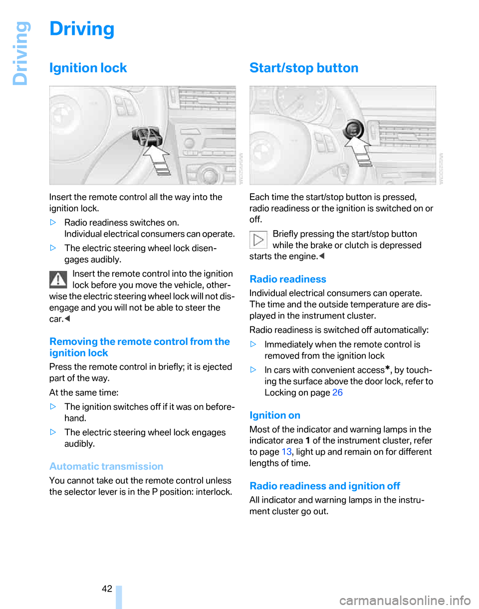 BMW 325XI TOURING 2006 E91 Owners Manual Driving
42
Driving
Ignition lock
Insert the remote control all the way into the 
ignition lock.
>Radio readiness switches on.
Individual electrical consumers can operate.
>The electric steering wheel 