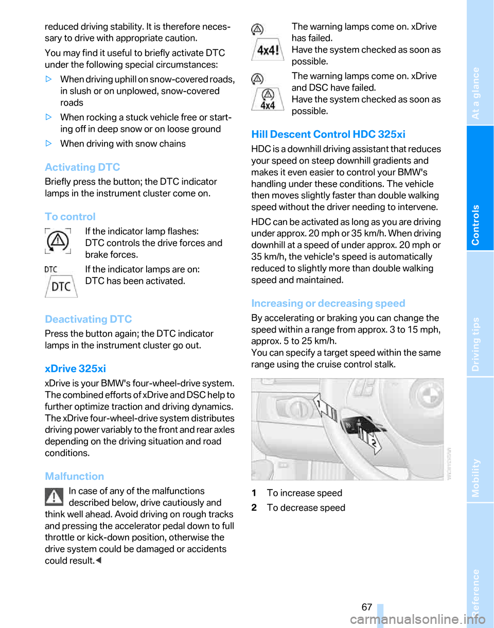 BMW 325XI TOURING 2006 E91 Owners Manual Reference
At a glance
Controls
Driving tips
Mobility
 67
reduced driving stability. It is therefore neces-
sary to drive with appropriate caution.
You may find it useful to briefly activate DTC 
under