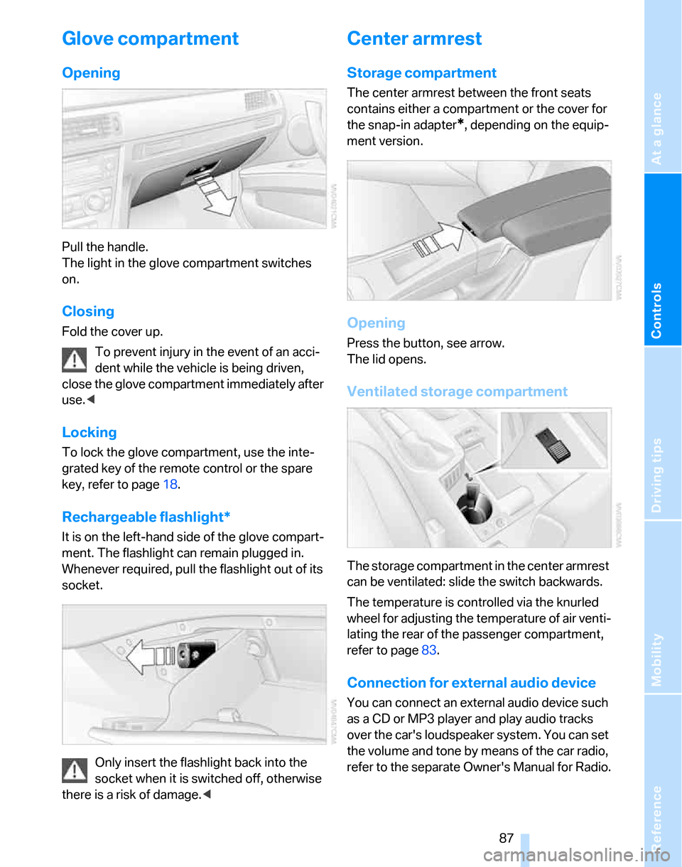 BMW 325XI TOURING 2006 E91 Owners Manual Reference
At a glance
Controls
Driving tips
Mobility
 87
Glove compartment
Opening
Pull the handle. 
The light in the glove compartment switches 
on.
Closing
Fold the cover up.
To prevent injury in th