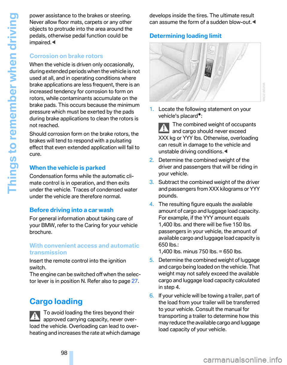 BMW 325XI TOURING 2006 E91 Owners Manual Things to remember when driving
98 power assistance to the brakes or steering. 
Never allow floor mats, carpets or any other 
objects to protrude into the area around the 
pedals, otherwise pedal func