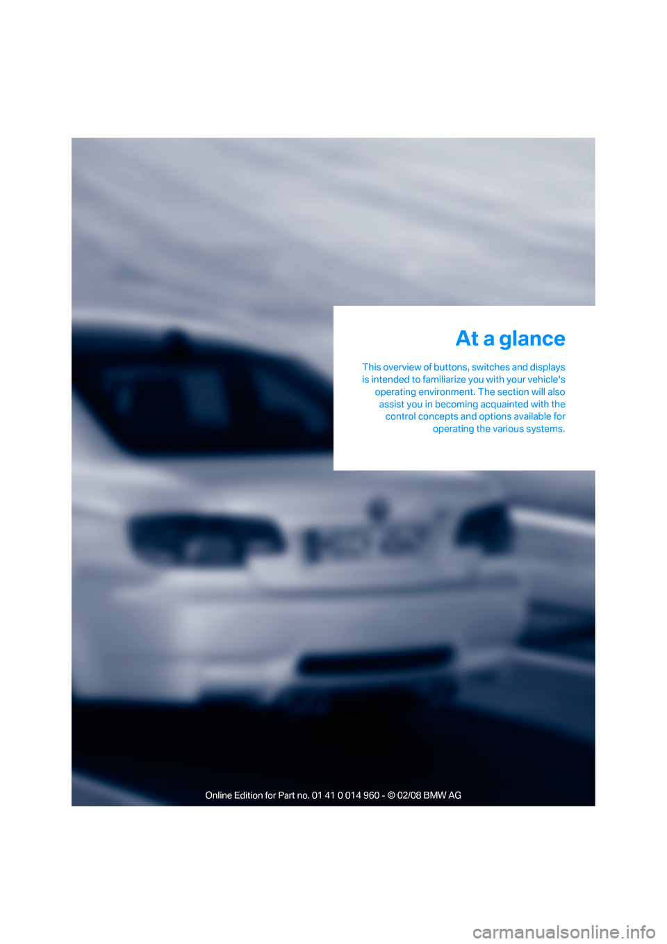 BMW M3 COUPE 2008 E92 Owners Manual At a glance
This overview of buttons, switches and displays
is intended to familiarize you with your vehicles
operating environment. The section will also
assist you in becoming acquainted with the
c BMW M3 COUPE 2008 E92 Owners Manual At a glance
This overview of buttons, switches and displays
is intended to familiarize you with your vehicles
operating environment. The section will also
assist you in becoming acquainted with the
c