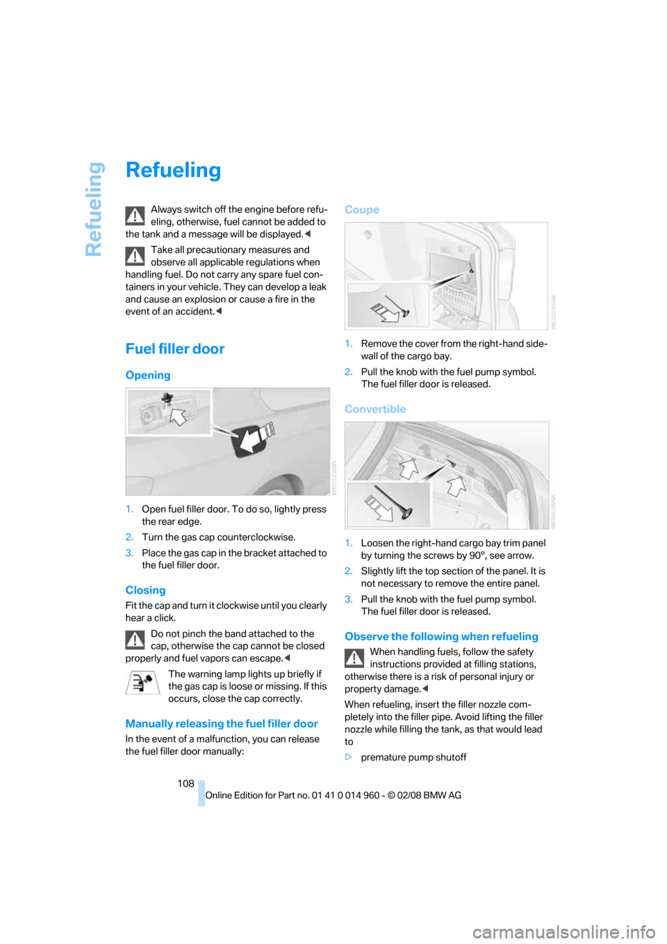 BMW M3 COUPE 2008 E92 Owners Manual Refueling
108
Refueling
Always switch off the engine before refu-
eling, otherwise, fuel cannot be added to 
the tank and a message will be displayed.<
Take all precautionary measures and 
observe all