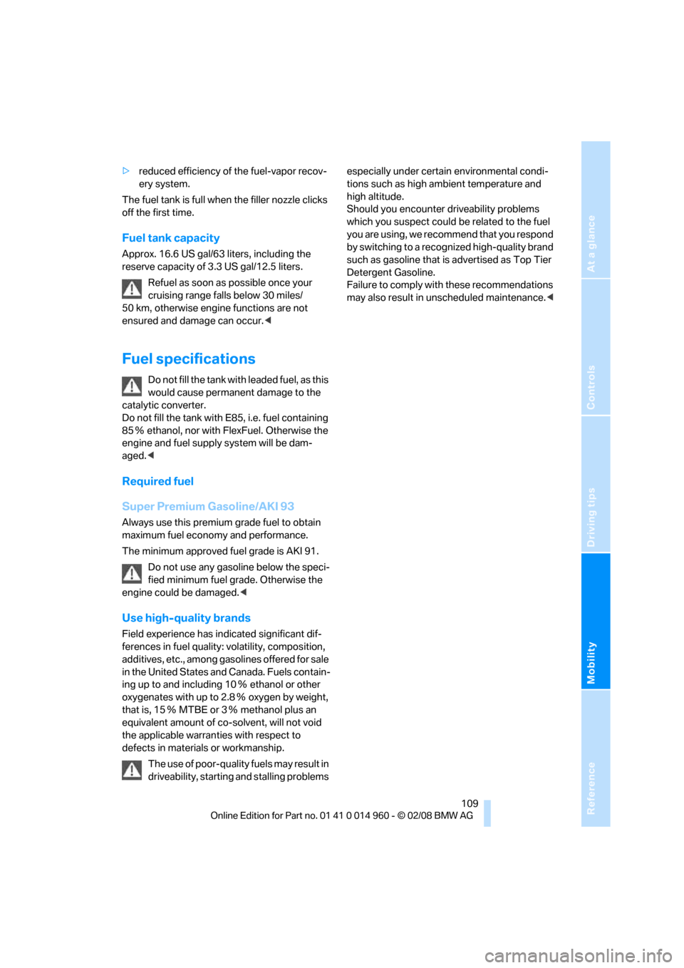 BMW M3 COUPE 2008 E92 Owners Manual Reference
At a glance
Controls
Driving tips
Mobility
 109
>reduced efficiency of the fuel-vapor recov-
ery system.
The fuel tank is full when the filler nozzle clicks 
off the first time.
Fuel tank ca