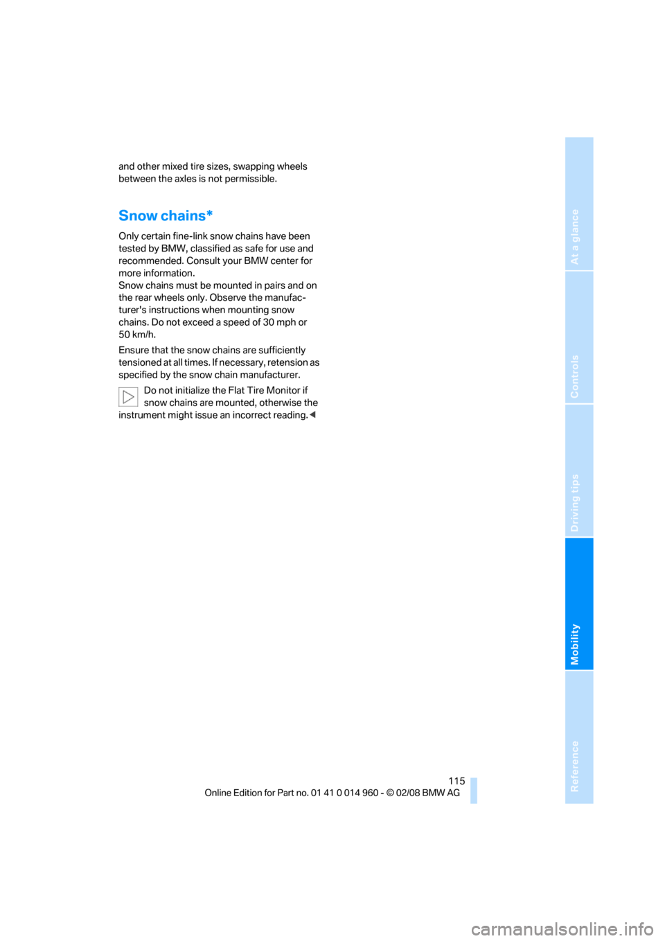 BMW M3 COUPE 2008 E92 Owners Manual Reference
At a glance
Controls
Driving tips
Mobility
 115
and other mixed tire sizes, swapping wheels 
between the axles is not permissible.
Snow chains*
Only certain fine-link snow chains have been 
