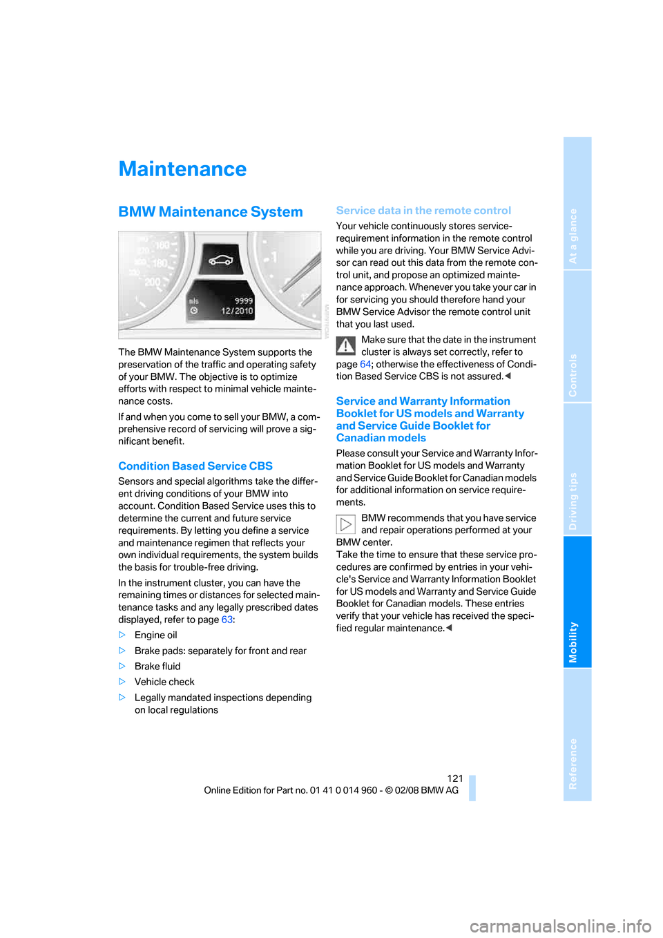 BMW M3 COUPE 2008 E92 Owners Manual Reference
At a glance
Controls
Driving tips
Mobility
121
Maintenance
BMW Maintenance System
The BMW Maintenance System supports the
preservation of the traffic and operating safety
of your BMW. The BMW M3 COUPE 2008 E92 Owners Manual Reference
At a glance
Controls
Driving tips
Mobility
121
Maintenance
BMW Maintenance System
The BMW Maintenance System supports the
preservation of the traffic and operating safety
of your BMW. The