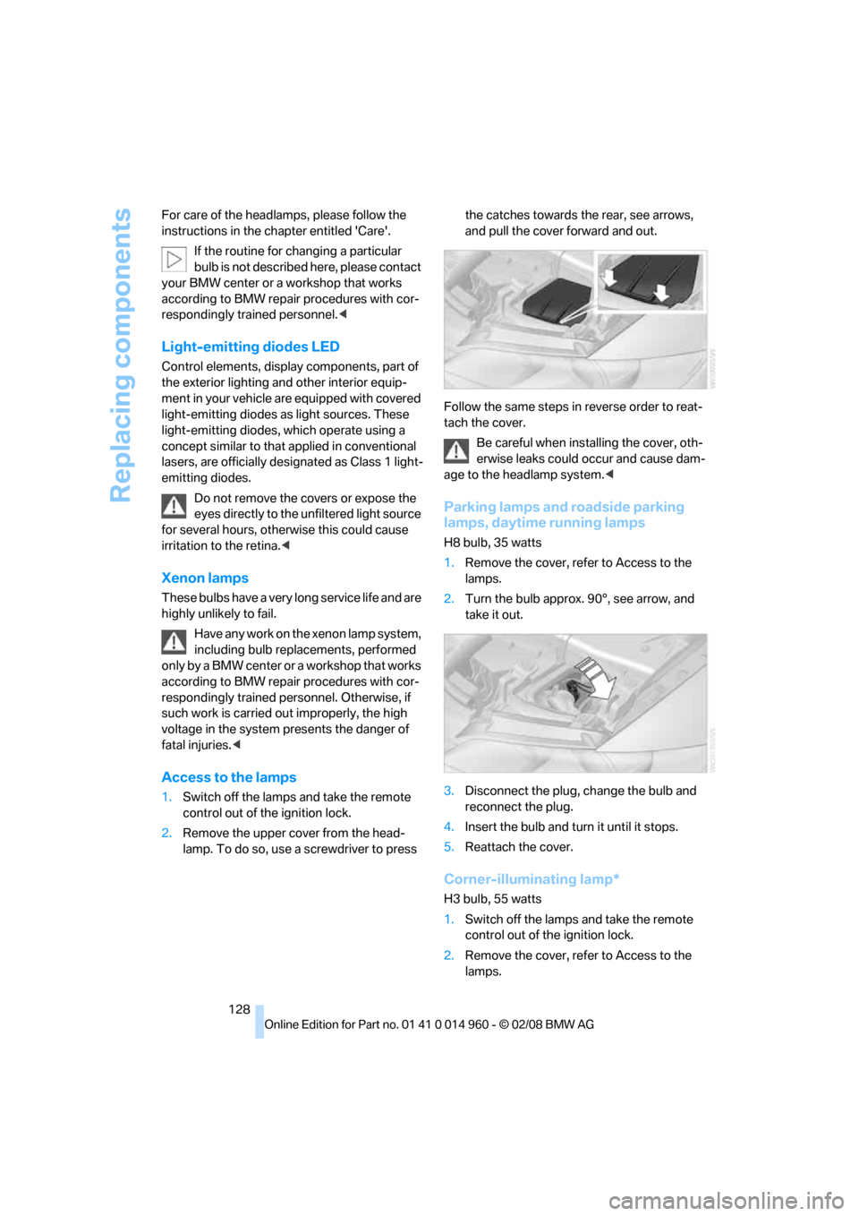 BMW M3 CONVERTIBLE 2008 E93 User Guide Replacing components
128 For care of the headlamps, please follow the 
instructions in the chapter entitled Care.
If the routine for changing a particular 
bulb is not described here, please contact