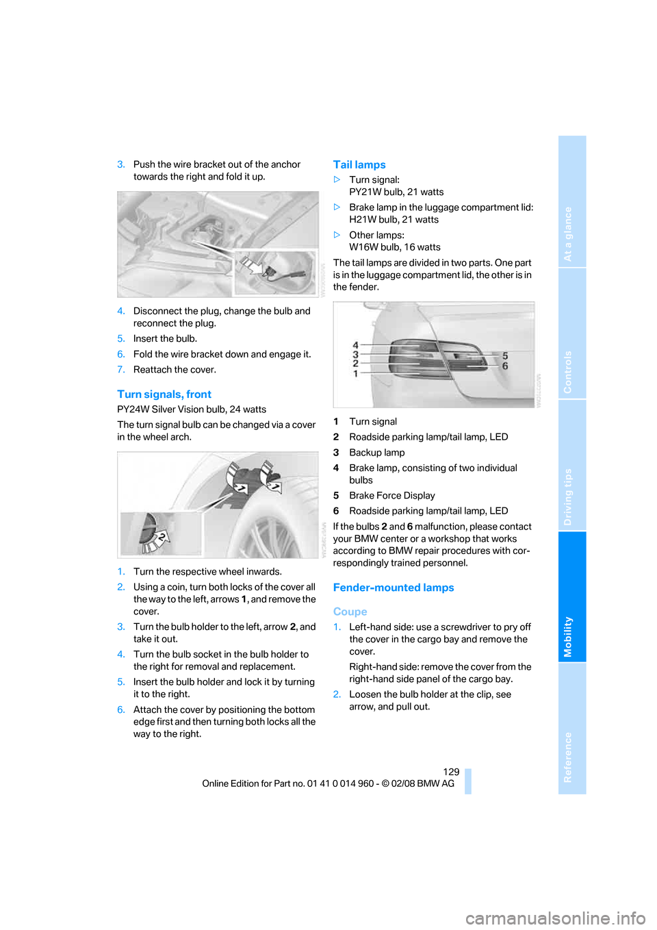 BMW M3 CONVERTIBLE 2008 E93 Owners Manual Reference
At a glance
Controls
Driving tips
Mobility
 129
3.Push the wire bracket out of the anchor 
towards the right and fold it up.
4.Disconnect the plug, change the bulb and 
reconnect the plug.
5