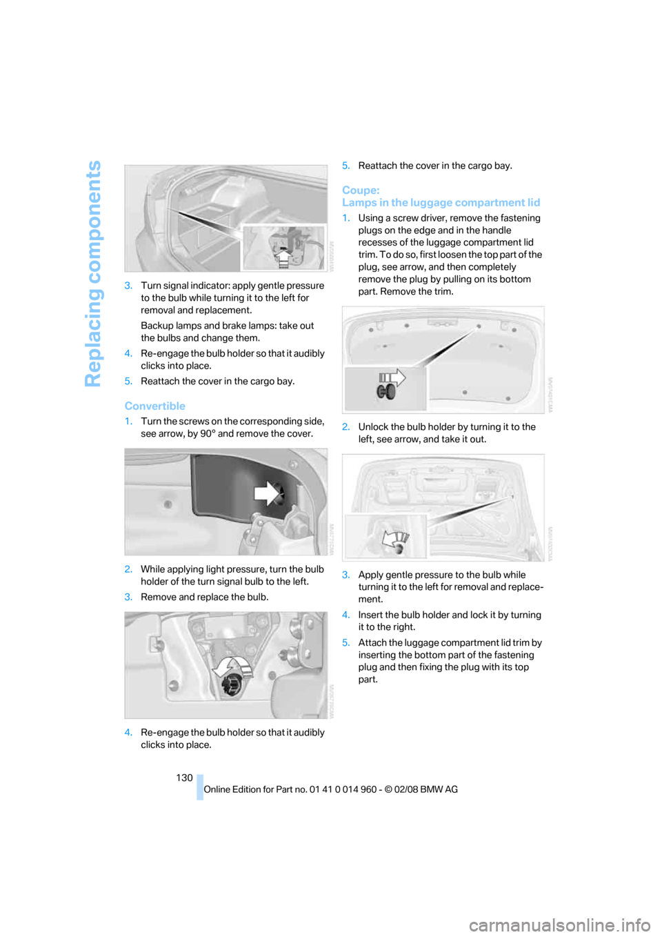 BMW M3 CONVERTIBLE 2008 E93 Owners Manual Replacing components
130 3.Turn signal indicator: apply gentle pressure
to the bulb while turning it to the left for
removal and replacement.
Backup lamps and brake lamps: take out
the bulbs and ch BMW M3 CONVERTIBLE 2008 E93 Owners Manual Replacing components
130 3.Turn signal indicator: apply gentle pressure
to the bulb while turning it to the left for
removal and replacement.
Backup lamps and brake lamps: take out
the bulbs and ch