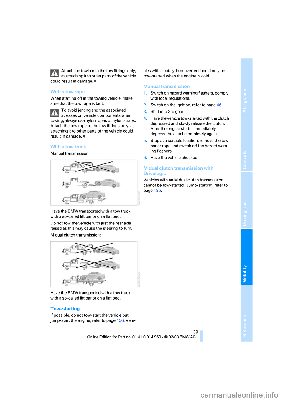 BMW M3 CONVERTIBLE 2008 E93 Owners Manual Reference
At a glance
Controls
Driving tips
Mobility
 139
Attach the tow bar to the tow fittings only, 
as attaching it to other parts of the vehicle 
could result in damage.<
With a tow rope
When sta