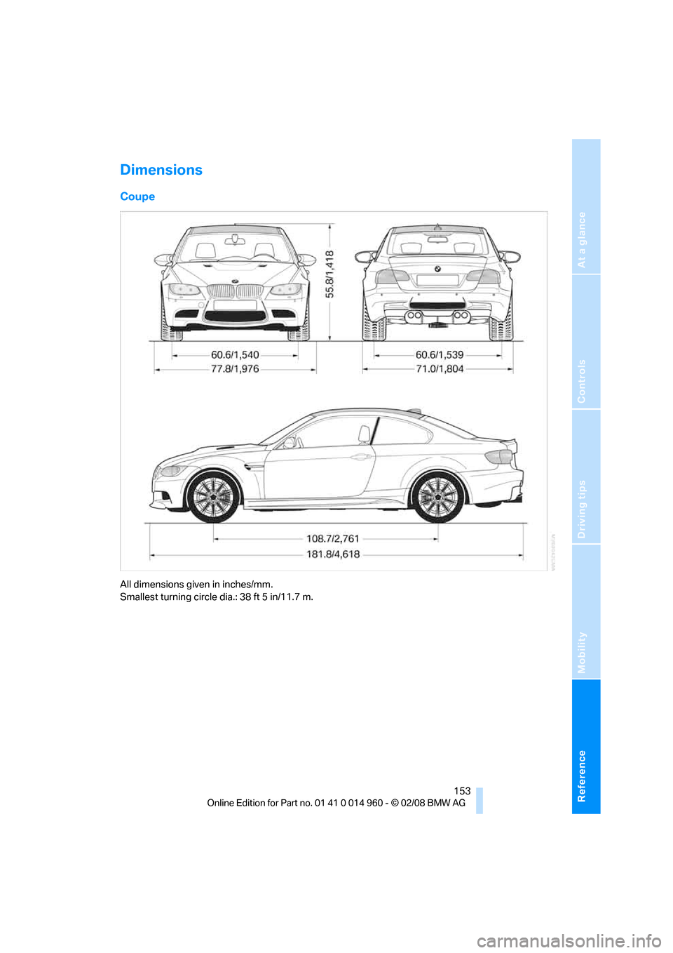 BMW M3 CONVERTIBLE 2008 E93 Owners Manual Reference
At a glance
Controls
Driving tips
Mobility
153
Dimensions
Coupe
All dimensions given in inches/mm.
Smallest turning circle dia.: 38 ft 5 in/11.7 m. BMW M3 CONVERTIBLE 2008 E93 Owners Manual Reference
At a glance
Controls
Driving tips
Mobility
153
Dimensions
Coupe
All dimensions given in inches/mm.
Smallest turning circle dia.: 38 ft 5 in/11.7 m.