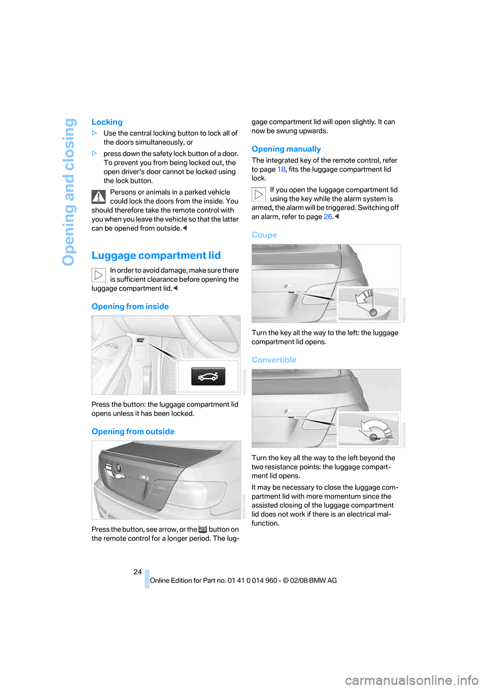 BMW M3 COUPE 2008 E92 Owners Manual Opening and closing
24
Locking
>Use the central locking button to lock all of 
the doors simultaneously, or
>press down the safety lock button of a door. 
To prevent you from being locked out, the 
op