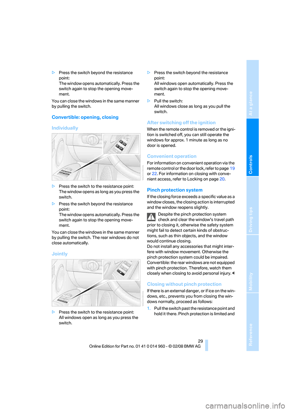 BMW M3 CONVERTIBLE 2008 E93 Owners Manual Reference
At a glance
Controls
Driving tips
Mobility
 29
>Press the switch beyond the resistance 
point:
The window opens automatically. Press the 
switch again to stop the opening move-
ment.
You can