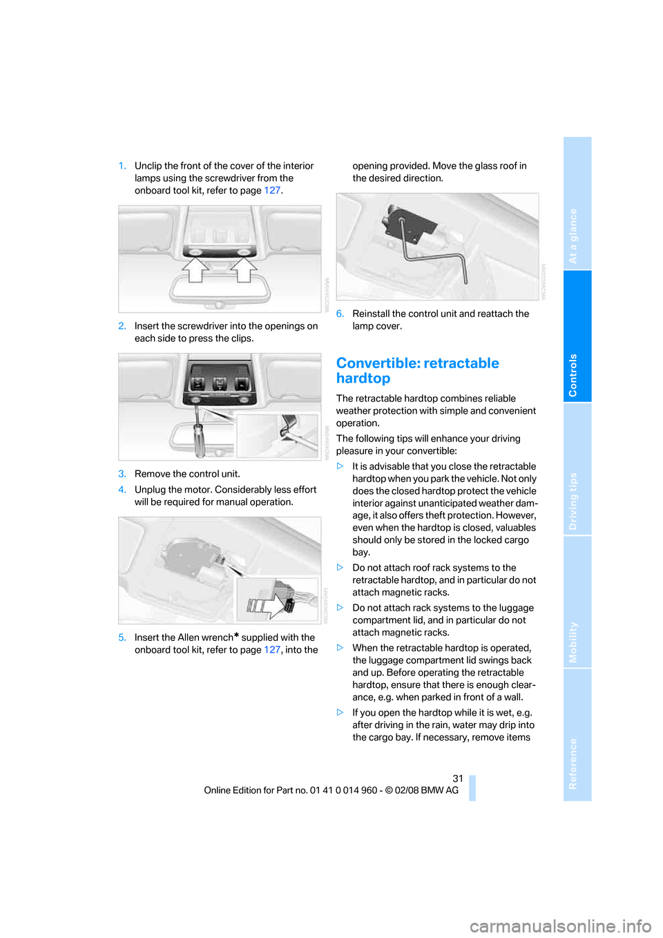 BMW M3 COUPE 2008 E92 Owners Manual Reference
At a glance
Controls
Driving tips
Mobility
 31
1.Unclip the front of the cover of the interior 
lamps using the screwdriver from the 
onboard tool kit, refer to page127.
2.Insert the screwdr