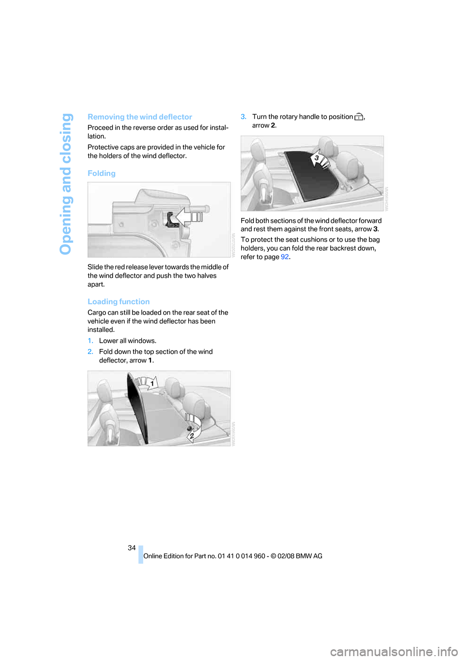 BMW M3 CONVERTIBLE 2008 E93 Owners Manual Opening and closing
34
Removing the wind deflector
Proceed in the reverse order as used for instal-
lation.
Protective caps are provided in the vehicle for 
the holders of the wind deflector.
Folding
