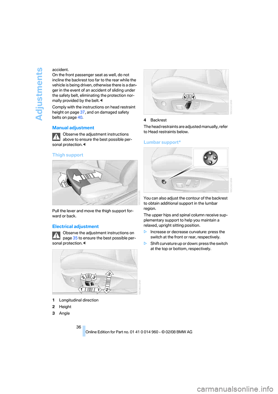 BMW M3 COUPE 2008 E92 User Guide Adjustments
36 accident.
On the front passenger seat as well, do not 
incline the backrest too far to the rear while the 
vehicle is being driven, otherwise there is a dan-
ger in the event of an acci