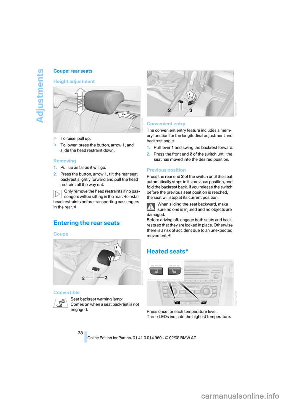 BMW M3 CONVERTIBLE 2008 E93 Owners Manual Adjustments
38
Coupe: rear seats
Height adjustment
>To raise: pull up.
>To lower: press the button, arrow1, and
slide the head restraint down.
Removing
1.Pull up as far as it will go.
2.Press the but BMW M3 CONVERTIBLE 2008 E93 Owners Manual Adjustments
38
Coupe: rear seats
Height adjustment
>To raise: pull up.
>To lower: press the button, arrow1, and
slide the head restraint down.
Removing
1.Pull up as far as it will go.
2.Press the but