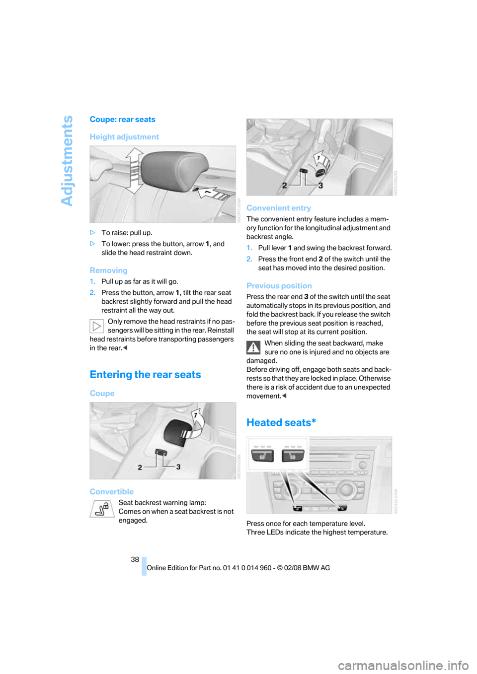 BMW M3 COUPE 2008 E92 Owners Manual Adjustments
38
Coupe: rear seats
Height adjustment
>To raise: pull up.
>To lower: press the button, arrow1, and 
slide the head restraint down.
Removing
1.Pull up as far as it will go.
2.Press the but