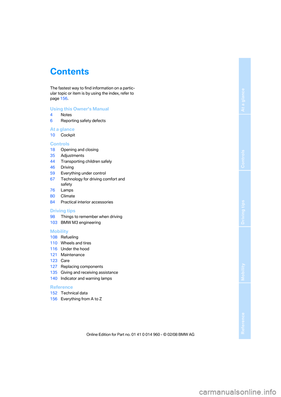 BMW M3 CONVERTIBLE 2008 E93 Owners Manual Reference
At a glance
Controls
Driving tips
Mobility
Contents
The fastest way to find information on a partic-
ular topic or item is by using the index, refer to 
page156.
Using this Owners Manual
4N
