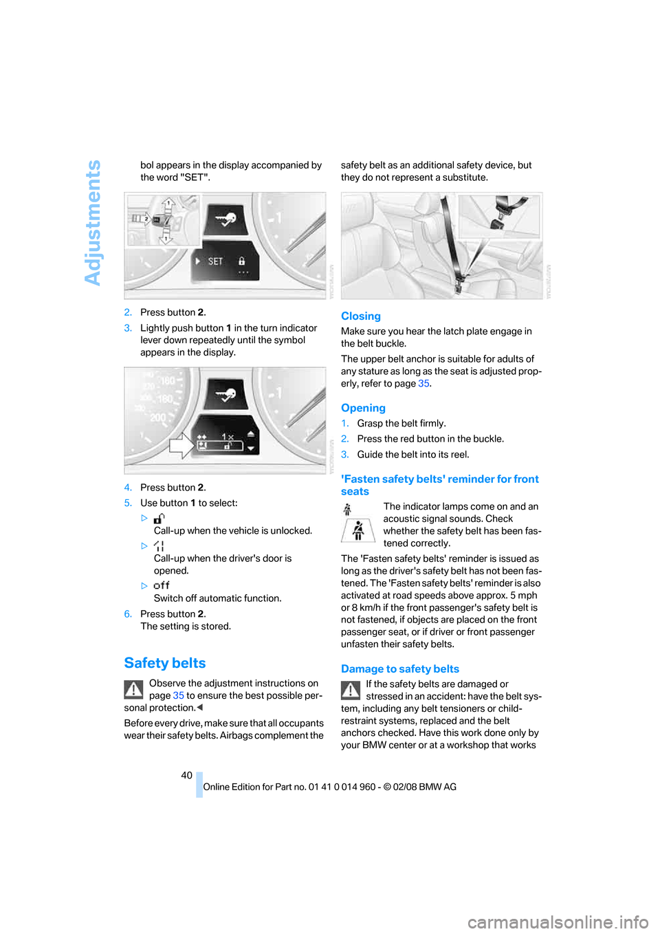 BMW M3 COUPE 2008 E92 Owners Manual Adjustments
40 bol appears in the display accompanied by 
the word "SET".
2.Press button 2.
3.Lightly push button1 in the turn indicator 
lever down repeatedly until the symbol 
appears in the display