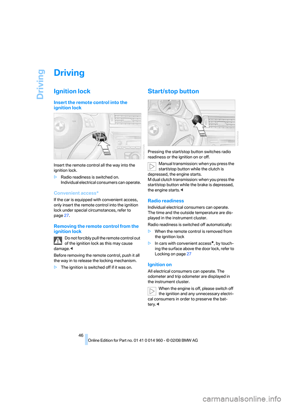 BMW M3 CONVERTIBLE 2008 E93 User Guide Driving
46
Driving
Ignition lock
Insert the remote control into the 
ignition lock
Insert the remote control all the way into the 
ignition lock.
>Radio readiness is switched on.
Individual electrical