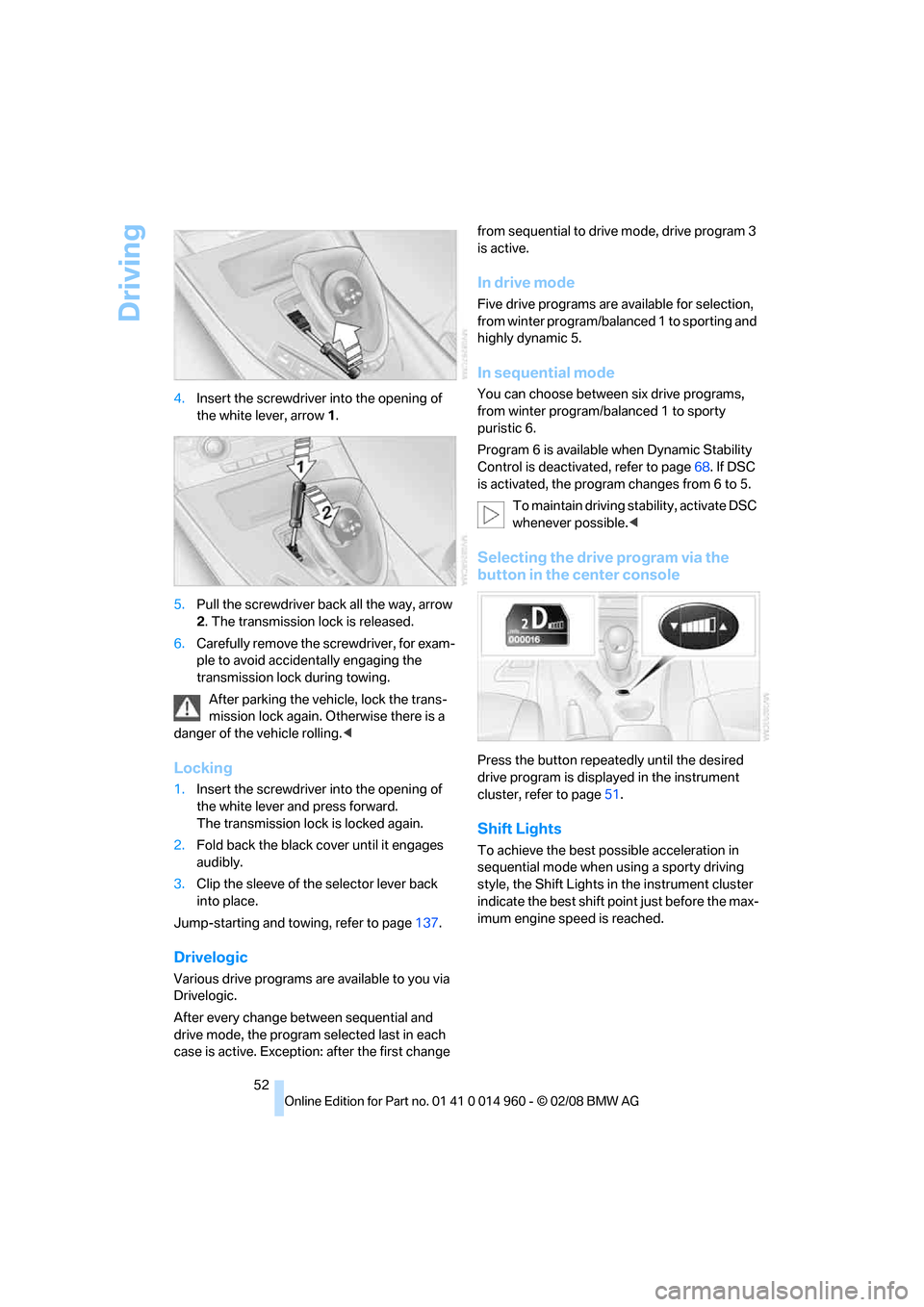 BMW M3 COUPE 2008 E92 Owners Manual Driving
52 4.Insert the screwdriver into the opening of 
the white lever, arrow 1.
5.Pull the screwdriver back all the way, arrow 
2. The transmission lock is released.
6.Carefully remove the screwdri