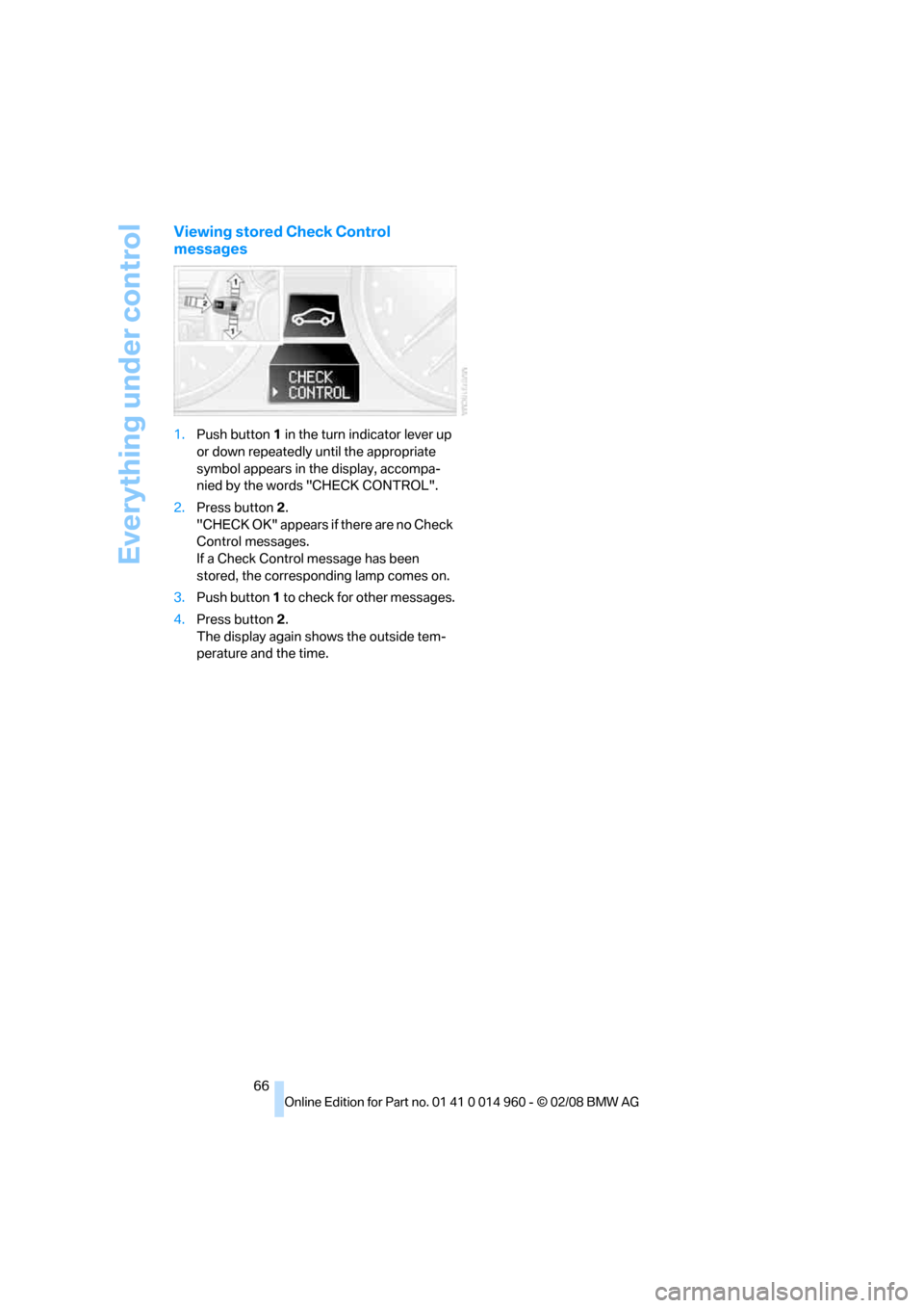 BMW M3 CONVERTIBLE 2008 E93 Repair Manual Everything under control
66
Viewing stored Check Control
messages
1.Push button 1 in the turn indicator lever up
or down repeatedly until the appropriate
symbol appears in the display, accompa-
nie BMW M3 CONVERTIBLE 2008 E93 Repair Manual Everything under control
66
Viewing stored Check Control
messages
1.Push button 1 in the turn indicator lever up
or down repeatedly until the appropriate
symbol appears in the display, accompa-
nie