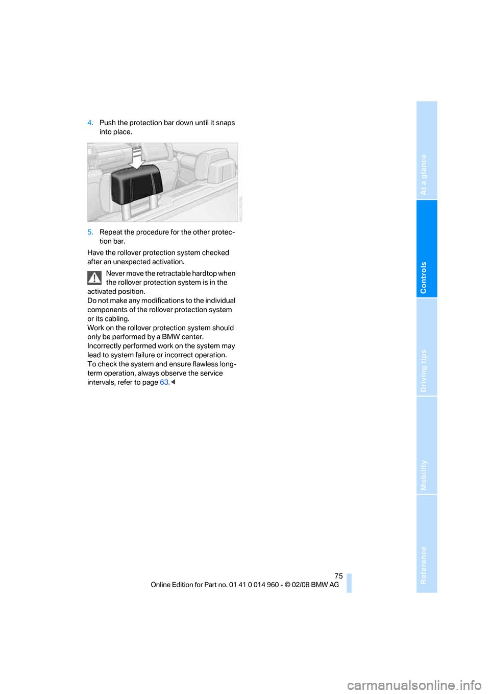 BMW M3 CONVERTIBLE 2008 E93 Owners Manual Reference
At a glance
Controls
Driving tips
Mobility
 75
4.Push the protection bar down until it snaps 
into place.
5.Repeat the procedure for the other protec-
tion bar.
Have the rollover protection 