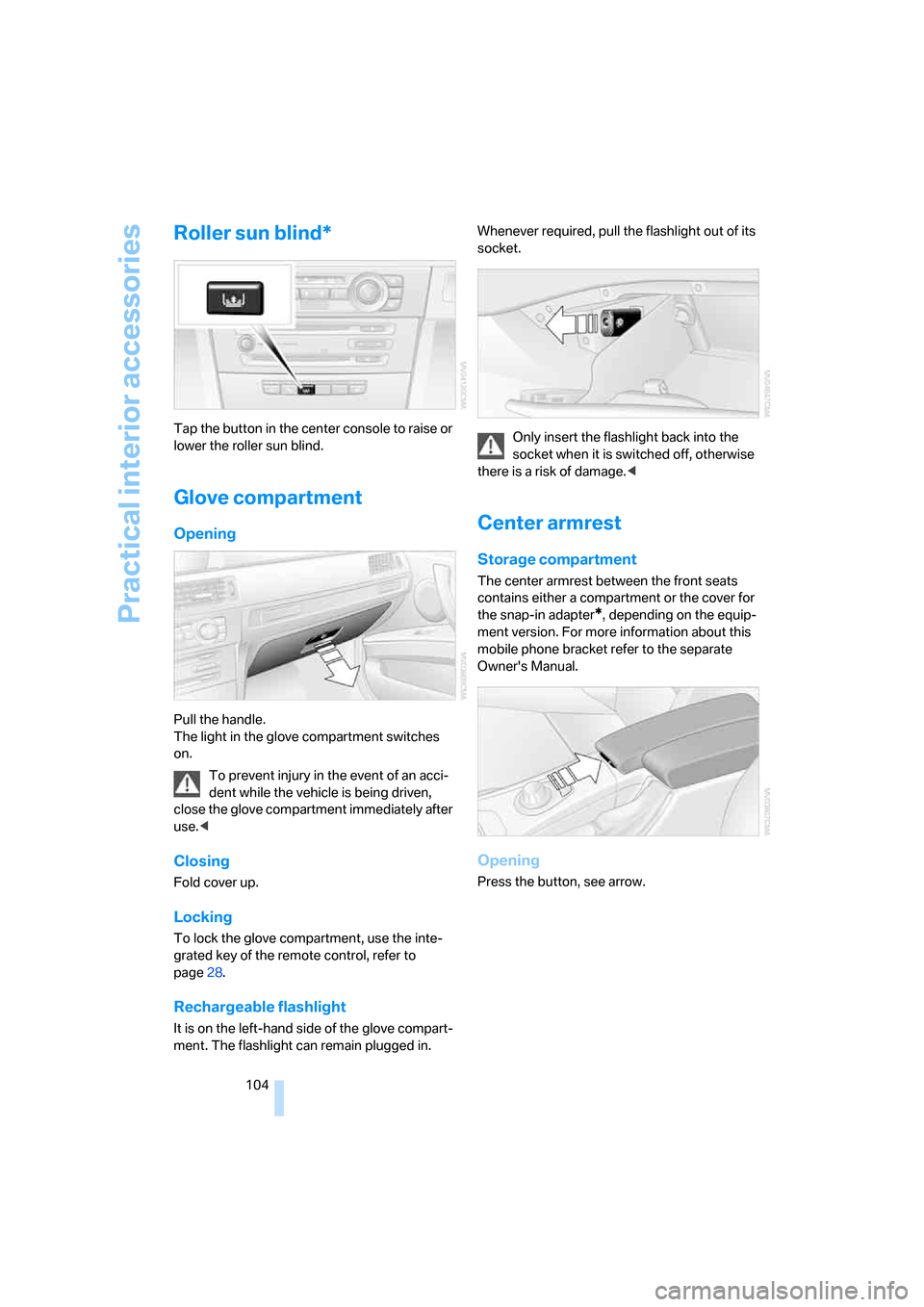 BMW 335I COUPE 2006 E92 Owners Manual Practical interior accessories
104
Roller sun blind*
Tap the button in the center console to raise or 
lower the roller sun blind.
Glove compartment
Opening
Pull the handle. 
The light in the glove co