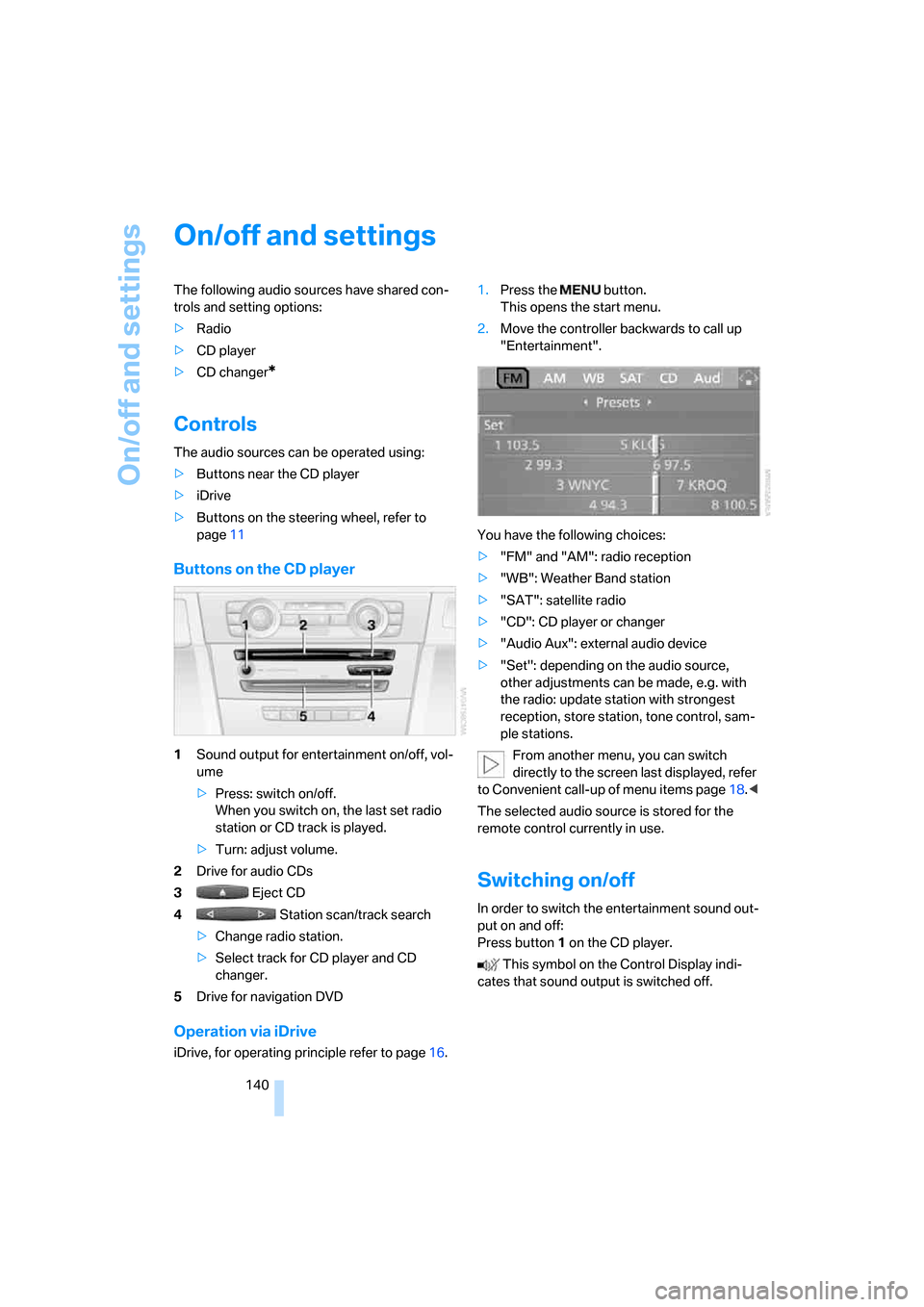 BMW 328I COUPE 2006 E92 Owners Manual On/off and settings
140
On/off and settings
The following audio sources have shared con-
trols and setting options:
>Radio
>CD player
>CD changer
*
Controls
The audio sources can be operated using:
>B BMW 328I COUPE 2006 E92 Owners Manual On/off and settings
140
On/off and settings
The following audio sources have shared con-
trols and setting options:
>Radio
>CD player
>CD changer
*
Controls
The audio sources can be operated using:
>B