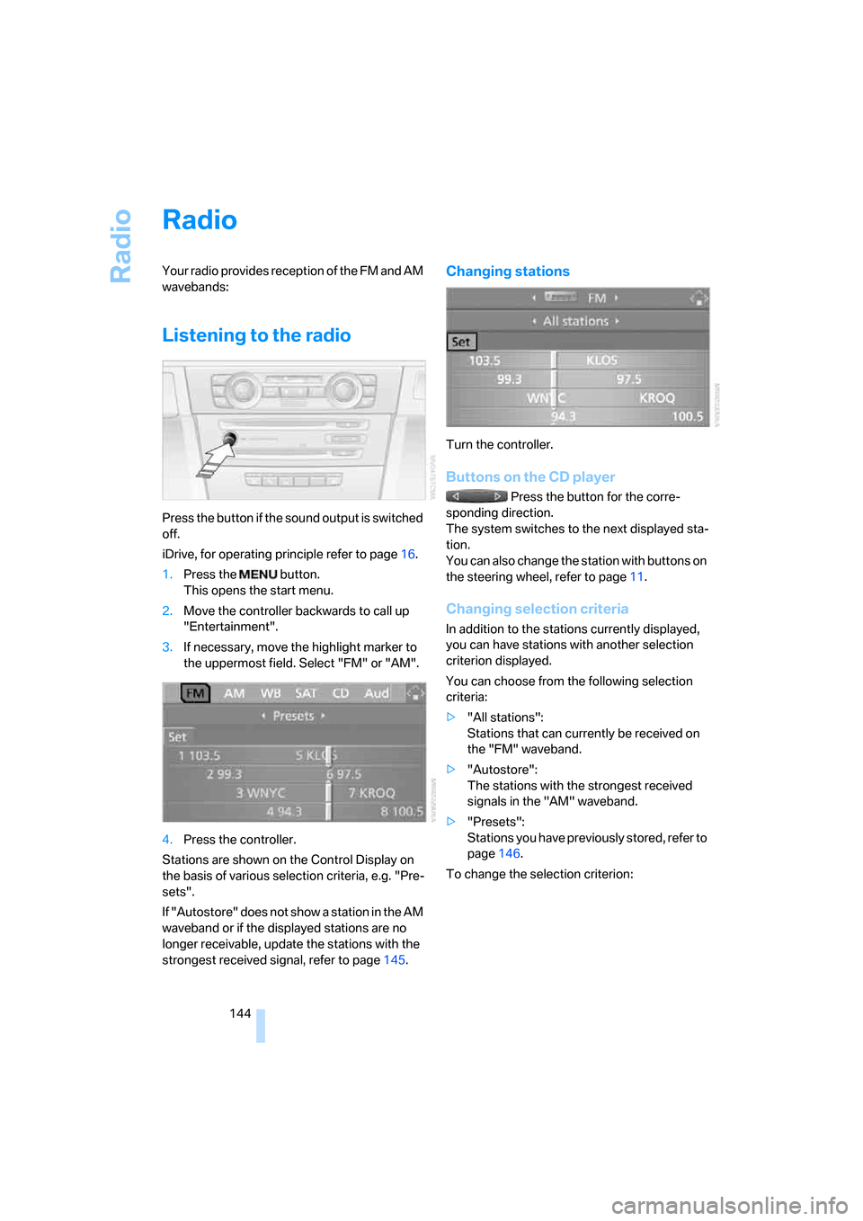 BMW 328I COUPE 2006 E92 Owners Manual Radio
144
Radio
Your radio provides reception of the FM and AM
wavebands:
Listening to the radio
Press the button if the sound output is switched
off.
iDrive, for operating principle refer to page16 BMW 328I COUPE 2006 E92 Owners Manual Radio
144
Radio
Your radio provides reception of the FM and AM
wavebands:
Listening to the radio
Press the button if the sound output is switched
off.
iDrive, for operating principle refer to page16
