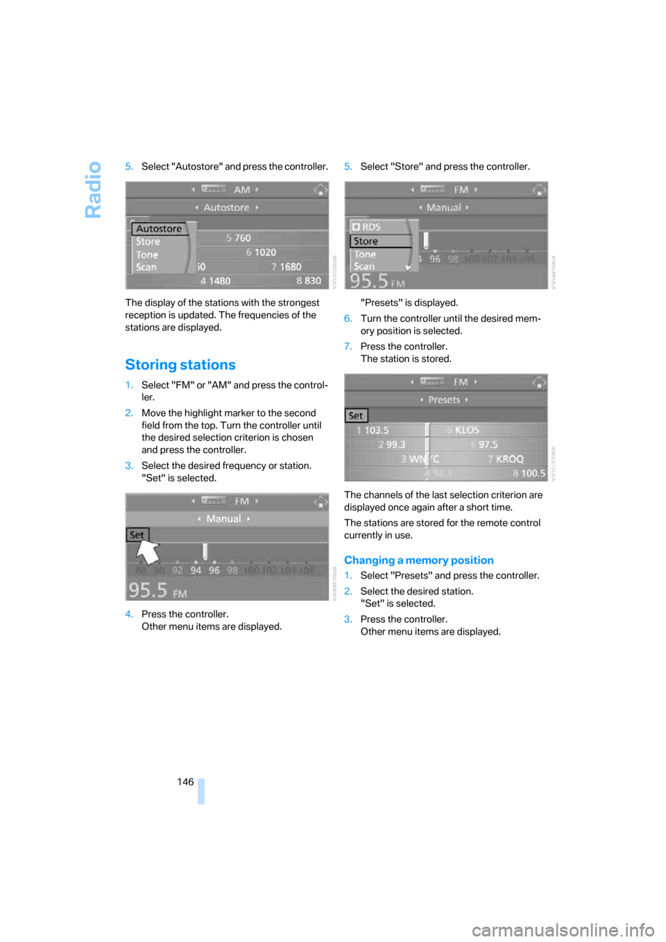 BMW 335I COUPE 2006 E92 Owners Guide Radio
146 5.Select "Autostore" and press the controller.
The display of the stations with the strongest 
reception is updated. The frequencies of the 
stations are displayed.
Storing stations
1.Select